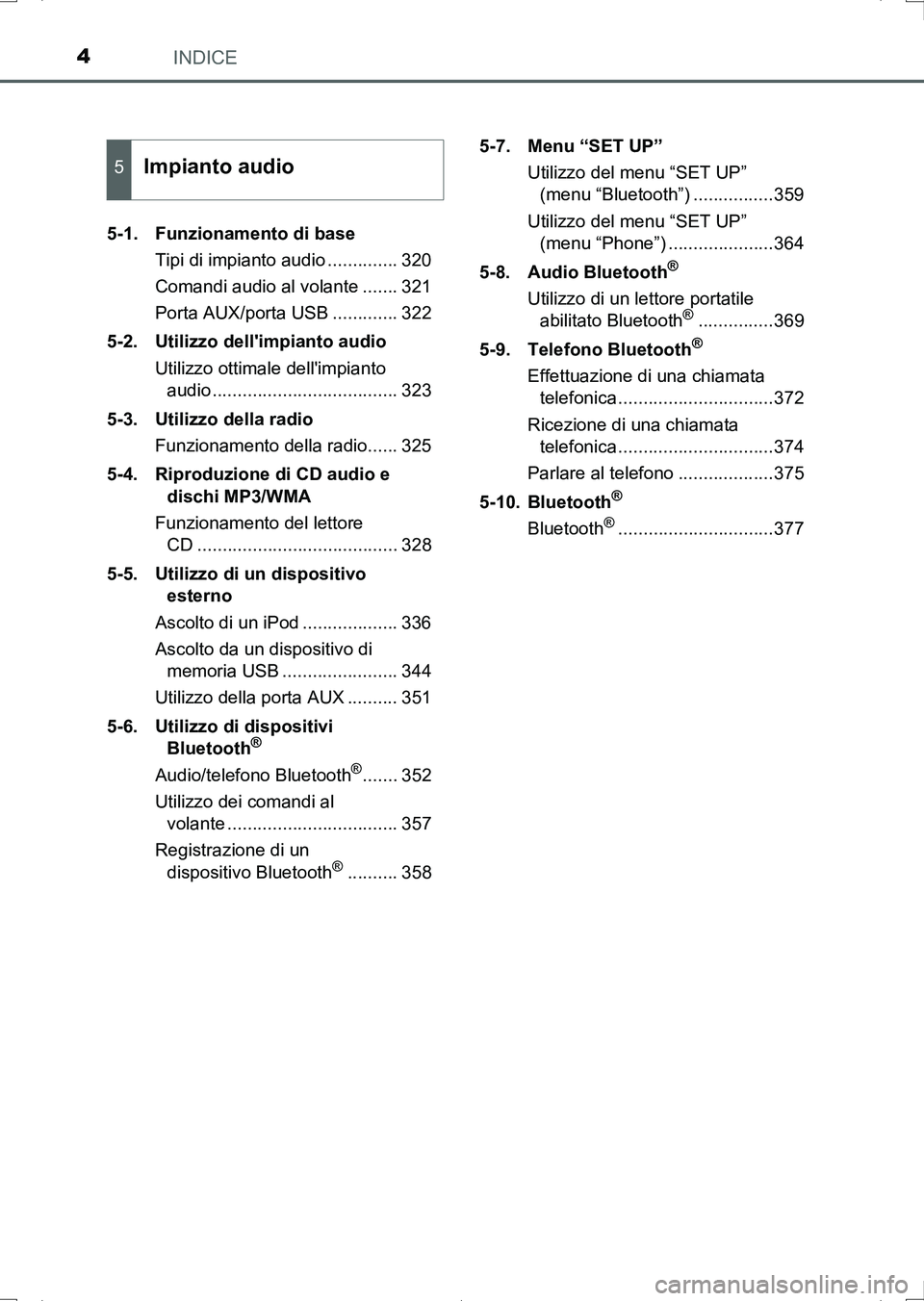TOYOTA AURIS HYBRID 2017  Manuale duso (in Italian) INDICE4
UK_AURIS_HV_HB_EL (OM12L11L)5-1. Funzionamento di base
Tipi di impianto audio .............. 320
Comandi audio al volante ....... 321
Porta AUX/porta USB ............. 322
5-2. Utilizzo delli