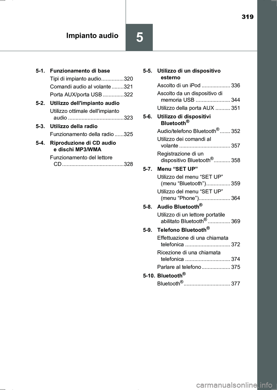 TOYOTA AURIS HYBRID 2017  Manuale duso (in Italian) 319
5Impianto audio
UK_AURIS_HV_HB_EL (OM12L11L)5-1.  Funzionamento di base
Tipi di impianto audio...............320
Comandi audio al volante ........ 321
Porta AUX/porta USB .............. 322
5-2. U
