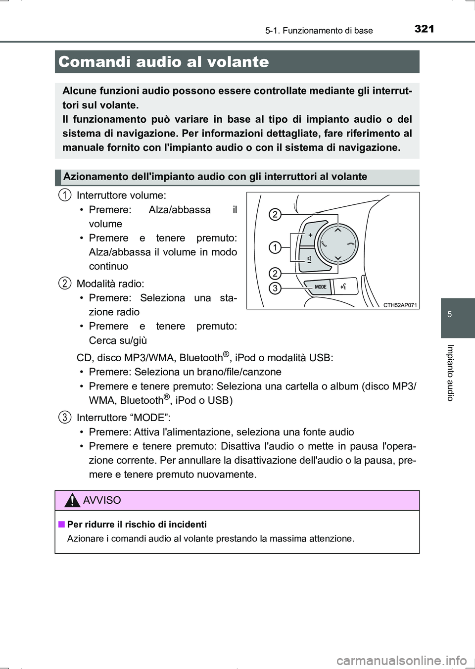 TOYOTA AURIS HYBRID 2017  Manuale duso (in Italian) 3215-1. Funzionamento di base
5
Impianto audio
UK_AURIS_HV_HB_EL (OM12L11L)
Interruttore volume:
• Premere: Alza/abbassa  il
volume
• Premere e tenere premuto:
Alza/abbassa il volume in modo
conti