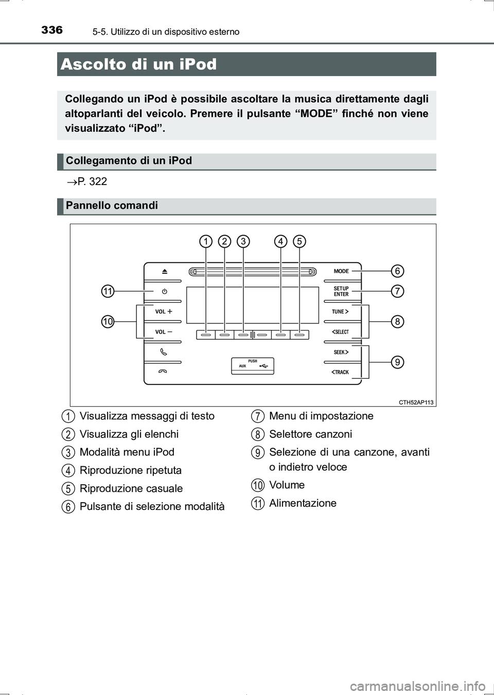 TOYOTA AURIS HYBRID 2017 Manuale duso (in Italian) 336
UK_AURIS_HV_HB_EL (OM12L11L)
5-5. Utilizzo di un dispositivo esterno
P. 322
Ascolto di un iPod
Collegando un iPod è possibile ascoltare la musica direttamente dagli
altoparlanti del veicolo. P TOYOTA AURIS HYBRID 2017 Manuale duso (in Italian) 336
UK_AURIS_HV_HB_EL (OM12L11L)
5-5. Utilizzo di un dispositivo esterno
P. 322
Ascolto di un iPod
Collegando un iPod è possibile ascoltare la musica direttamente dagli
altoparlanti del veicolo. P