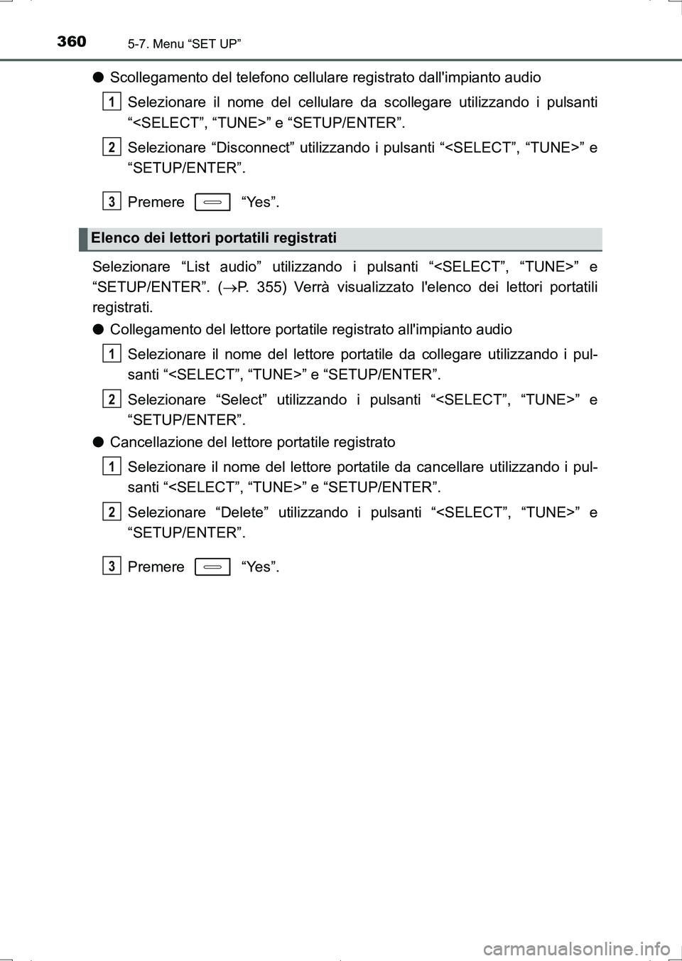 TOYOTA AURIS HYBRID 2017  Manuale duso (in Italian) 3605-7. Menu “SET UP”
UK_AURIS_HV_HB_EL (OM12L11L)
●Scollegamento del telefono cellulare registrato dallimpianto audio
Selezionare il nome del cellulare da scollegare utilizzando i pulsanti
“