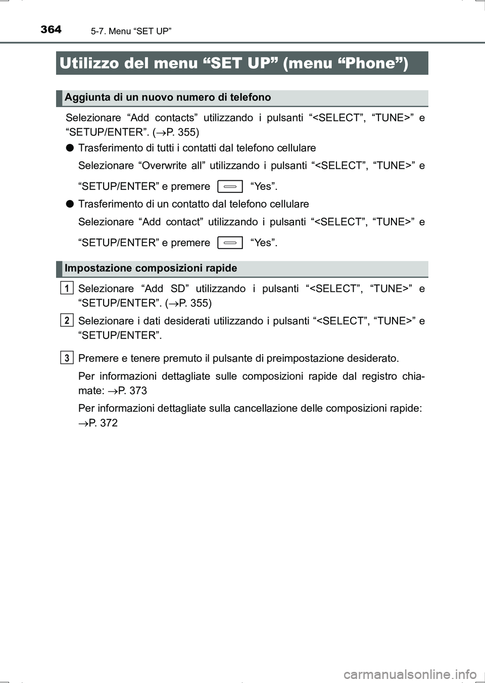 TOYOTA AURIS HYBRID 2017  Manuale duso (in Italian) 3645-7. Menu “SET UP”
UK_AURIS_HV_HB_EL (OM12L11L)
Selezionare “Add contacts” utilizzando i pulsanti “<SELECT”, “TUNE>” e
“SETUP/ENTER”. (P. 355)
●Trasferimento di tutti i con