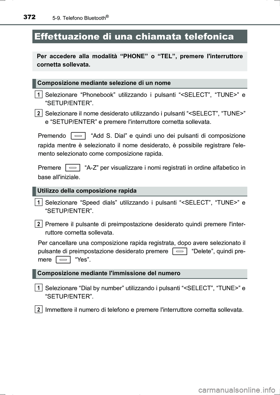 TOYOTA AURIS HYBRID 2017  Manuale duso (in Italian) 372
UK_AURIS_HV_HB_EL (OM12L11L)
5-9. Telefono Bluetooth®
Selezionare “Phonebook” utilizzando i pulsanti “<SELECT”, “TUNE>” e
“SETUP/ENTER”.
Selezionare il nome desiderato utilizzando