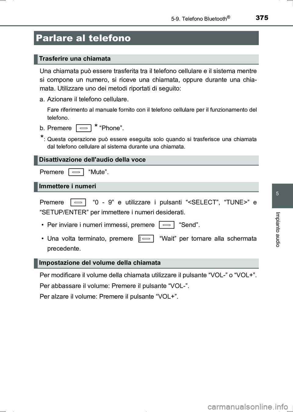 TOYOTA AURIS HYBRID 2017  Manuale duso (in Italian) 3755-9. Telefono Bluetooth®
5
Impianto audio
UK_AURIS_HV_HB_EL (OM12L11L)
Una chiamata può essere trasferita tra il telefono cellulare e il sistema mentre
si compone un numero, si riceve una chiamat