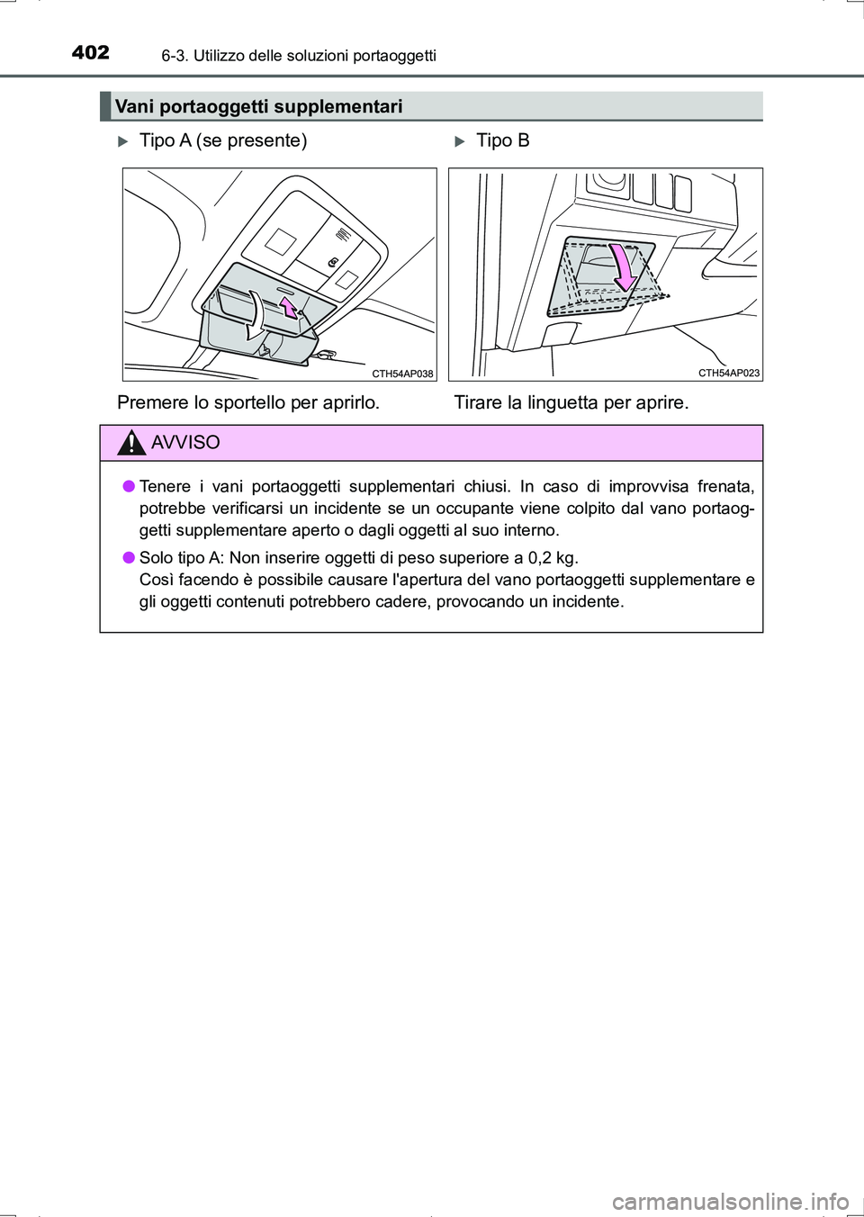 TOYOTA AURIS HYBRID 2017  Manuale duso (in Italian) 4026-3. Utilizzo delle soluzioni portaoggetti
UK_AURIS_HV_HB_EL (OM12L11L)
Vani portaoggetti supplementari
Tipo A (se presente)Tipo B
Premere lo sportello per aprirlo. Tirare la linguetta per ap
