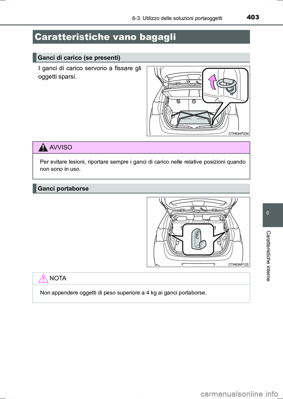 TOYOTA AURIS HYBRID 2017  Manuale duso (in Italian) 4036-3. Utilizzo delle soluzioni portaoggetti
6
Caratteristiche interne
UK_AURIS_HV_HB_EL (OM12L11L)
I ganci di carico servono a fissare gli
oggetti sparsi.
Caratteristiche vano bagagli
Ganci di caric