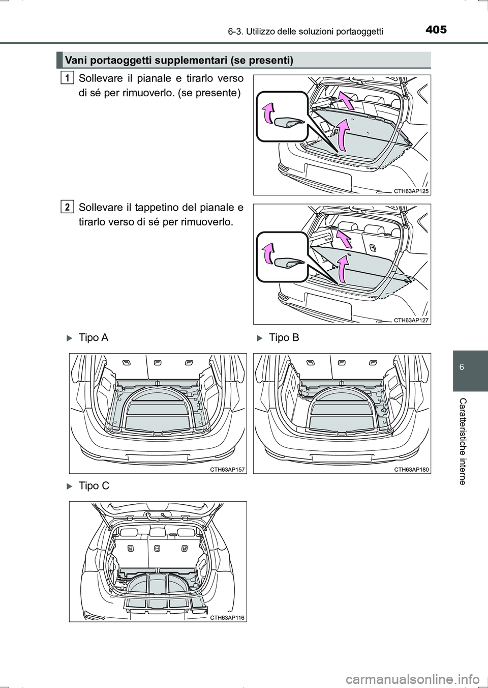 TOYOTA AURIS HYBRID 2017  Manuale duso (in Italian) 4056-3. Utilizzo delle soluzioni portaoggetti
6
Caratteristiche interne
UK_AURIS_HV_HB_EL (OM12L11L)
Sollevare il pianale e tirarlo verso
di sé per rimuoverlo. (se presente)
Sollevare il tappetino de