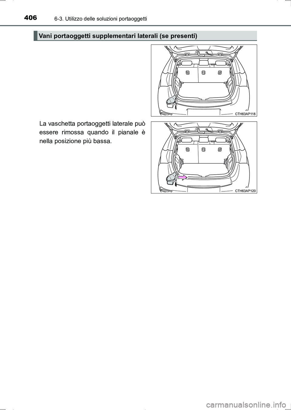 TOYOTA AURIS HYBRID 2017  Manuale duso (in Italian) 4066-3. Utilizzo delle soluzioni portaoggetti
UK_AURIS_HV_HB_EL (OM12L11L)
La vaschetta portaoggetti laterale può
essere rimossa quando il pianale è
nella posizione più bassa.
Vani portaoggetti sup
