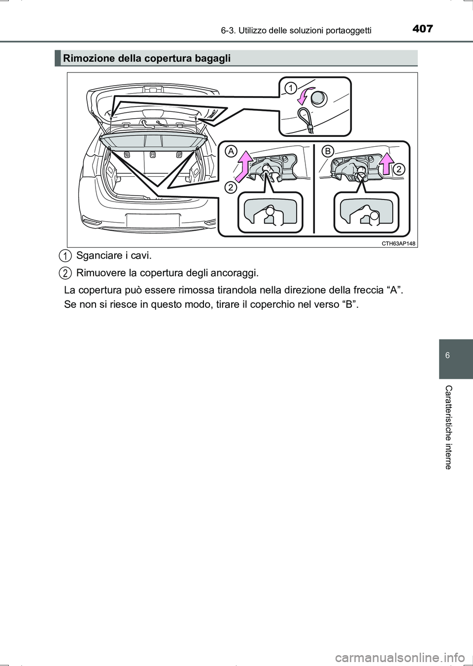 TOYOTA AURIS HYBRID 2017  Manuale duso (in Italian) 4076-3. Utilizzo delle soluzioni portaoggetti
6
Caratteristiche interne
UK_AURIS_HV_HB_EL (OM12L11L)
Sganciare i cavi.
Rimuovere la copertura degli ancoraggi.
La copertura può essere rimossa tirandol