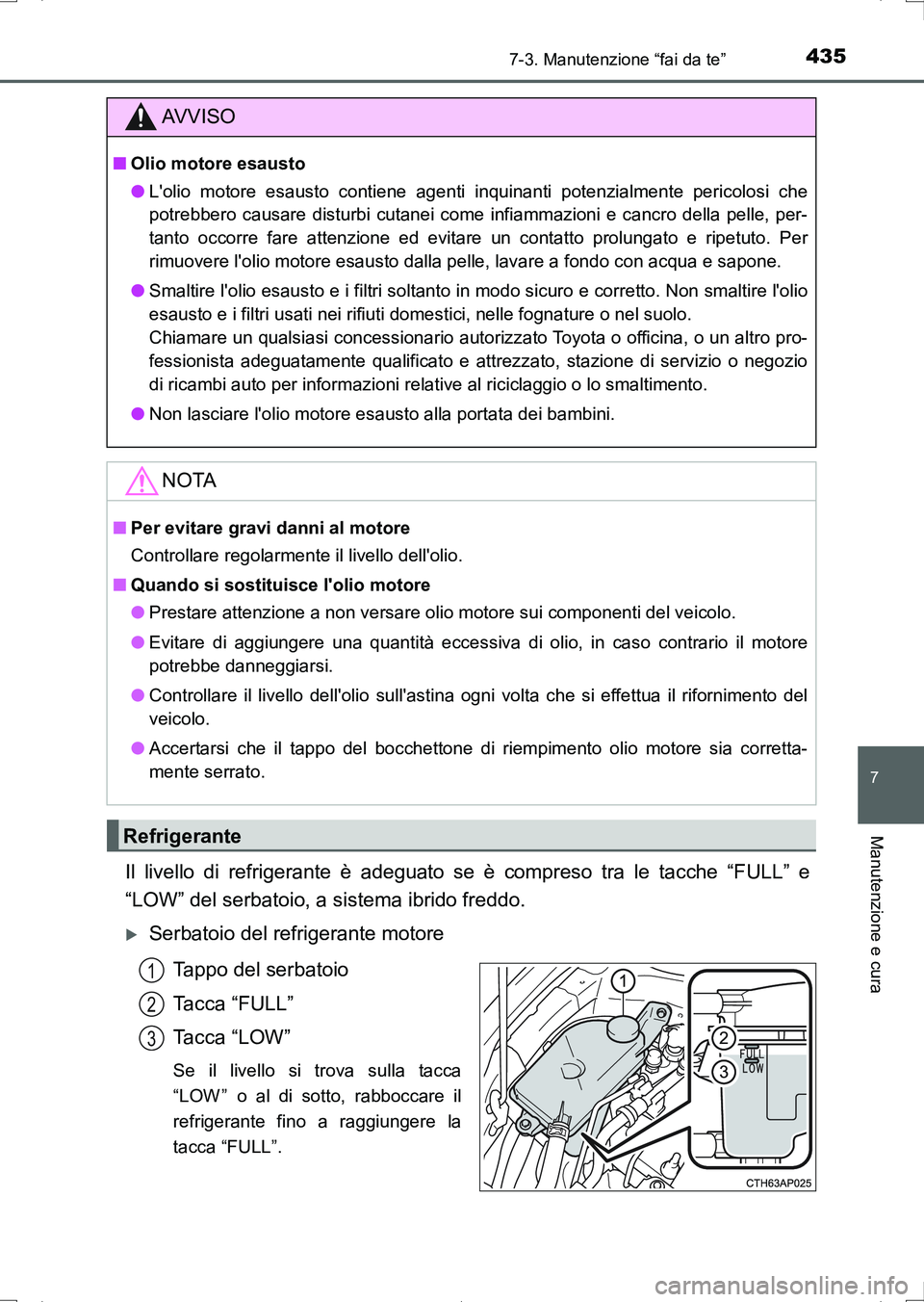 TOYOTA AURIS HYBRID 2017 Manuale duso (in Italian) 4357-3. Manutenzione “fai da te”
7
Manutenzione e cura
UK_AURIS_HV_HB_EL (OM12L11L)
Il livello di refrigerante è adeguato se è compreso tra le tacche “FULL” e
“LOW” del serbatoio, a sist TOYOTA AURIS HYBRID 2017 Manuale duso (in Italian) 4357-3. Manutenzione “fai da te”
7
Manutenzione e cura
UK_AURIS_HV_HB_EL (OM12L11L)
Il livello di refrigerante è adeguato se è compreso tra le tacche “FULL” e
“LOW” del serbatoio, a sist
