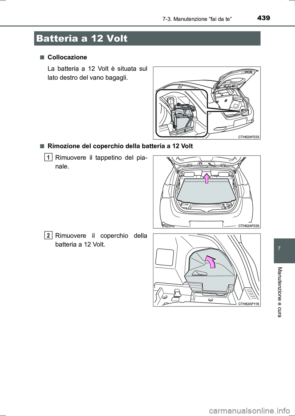 TOYOTA AURIS HYBRID 2017 Manuale duso (in Italian) 4397-3. Manutenzione “fai da te”
7
Manutenzione e cura
UK_AURIS_HV_HB_EL (OM12L11L)■
Collocazione
La batteria a 12 Volt è situata sul
lato destro del vano bagagli.
■Rimozione del coperchio de TOYOTA AURIS HYBRID 2017 Manuale duso (in Italian) 4397-3. Manutenzione “fai da te”
7
Manutenzione e cura
UK_AURIS_HV_HB_EL (OM12L11L)■
Collocazione
La batteria a 12 Volt è situata sul
lato destro del vano bagagli.
■Rimozione del coperchio de