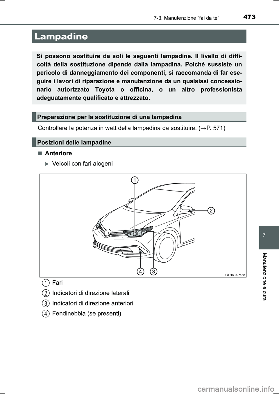 TOYOTA AURIS HYBRID 2017 Manuale duso (in Italian) 4737-3. Manutenzione “fai da te”
7
Manutenzione e cura
UK_AURIS_HV_HB_EL (OM12L11L)
Controllare la potenza in watt della lampadina da sostituire. (P. 571)
■Anteriore
Veicoli con fari aloge TOYOTA AURIS HYBRID 2017 Manuale duso (in Italian) 4737-3. Manutenzione “fai da te”
7
Manutenzione e cura
UK_AURIS_HV_HB_EL (OM12L11L)
Controllare la potenza in watt della lampadina da sostituire. (P. 571)
■Anteriore
Veicoli con fari aloge