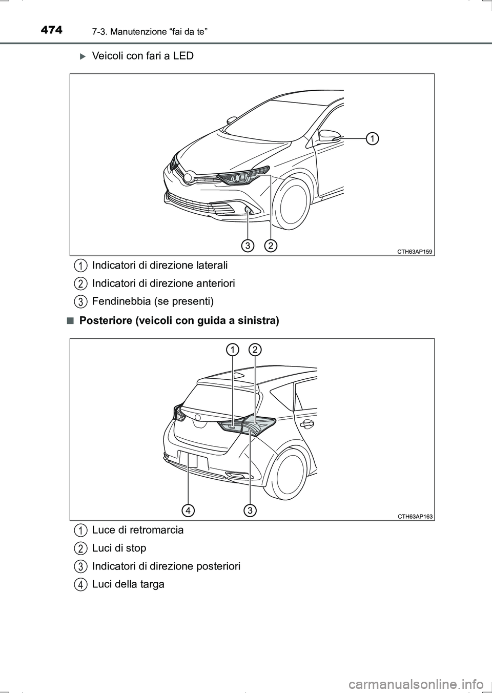 TOYOTA AURIS HYBRID 2017 Manuale duso (in Italian) 4747-3. Manutenzione “fai da te”
UK_AURIS_HV_HB_EL (OM12L11L)
Veicoli con fari a LED
■Posteriore (veicoli con guida a sinistra)
Indicatori di direzione laterali
Indicatori di direzione anteri TOYOTA AURIS HYBRID 2017 Manuale duso (in Italian) 4747-3. Manutenzione “fai da te”
UK_AURIS_HV_HB_EL (OM12L11L)
Veicoli con fari a LED
■Posteriore (veicoli con guida a sinistra)
Indicatori di direzione laterali
Indicatori di direzione anteri