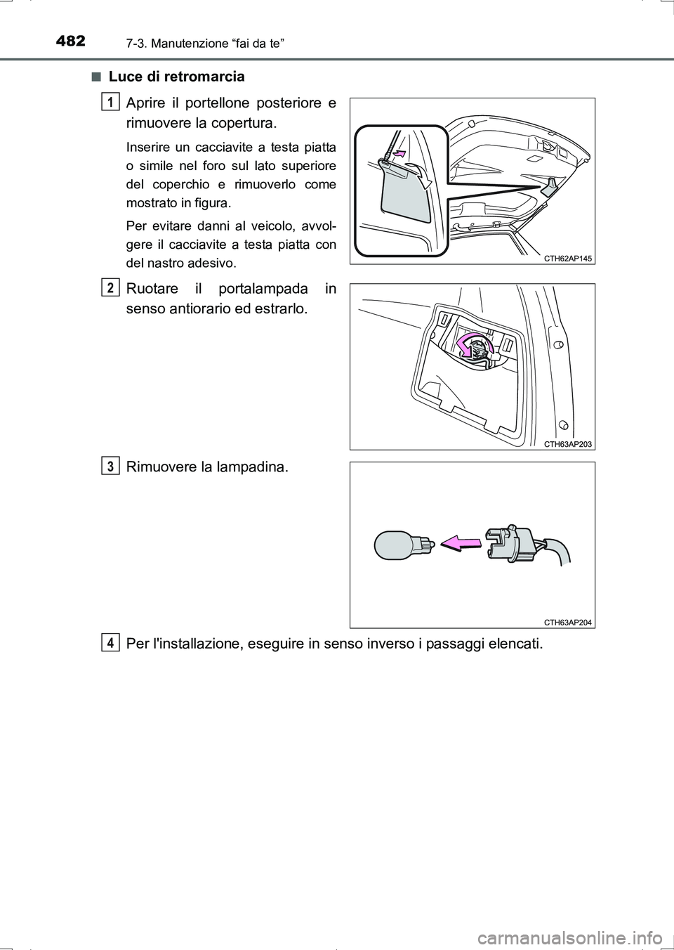 TOYOTA AURIS HYBRID 2017 Manuale duso (in Italian) 4827-3. Manutenzione “fai da te”
UK_AURIS_HV_HB_EL (OM12L11L)■
Luce di retromarcia
Aprire il portellone posteriore e
rimuovere la copertura.
Inserire un cacciavite a testa piatta
o simile nel fo TOYOTA AURIS HYBRID 2017 Manuale duso (in Italian) 4827-3. Manutenzione “fai da te”
UK_AURIS_HV_HB_EL (OM12L11L)■
Luce di retromarcia
Aprire il portellone posteriore e
rimuovere la copertura.
Inserire un cacciavite a testa piatta
o simile nel fo