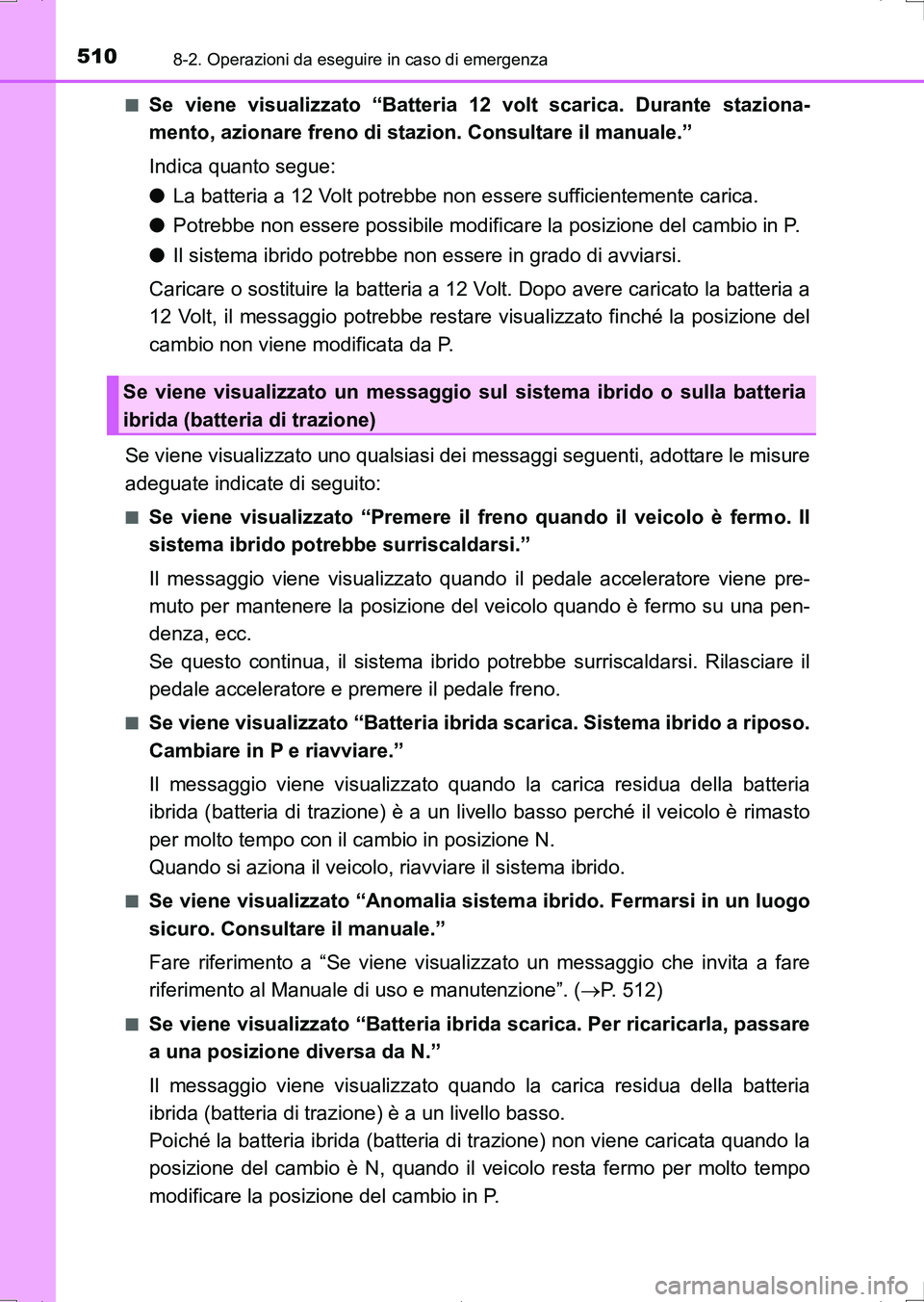TOYOTA AURIS HYBRID 2017 Manuale duso (in Italian) 5108-2. Operazioni da eseguire in caso di emergenza
UK_AURIS_HV_HB_EL (OM12L11L)■
Se viene visualizzato “Batteria 12 volt scarica. Durante staziona-
mento, azionare freno di stazion. Consultare il TOYOTA AURIS HYBRID 2017 Manuale duso (in Italian) 5108-2. Operazioni da eseguire in caso di emergenza
UK_AURIS_HV_HB_EL (OM12L11L)■
Se viene visualizzato “Batteria 12 volt scarica. Durante staziona-
mento, azionare freno di stazion. Consultare il