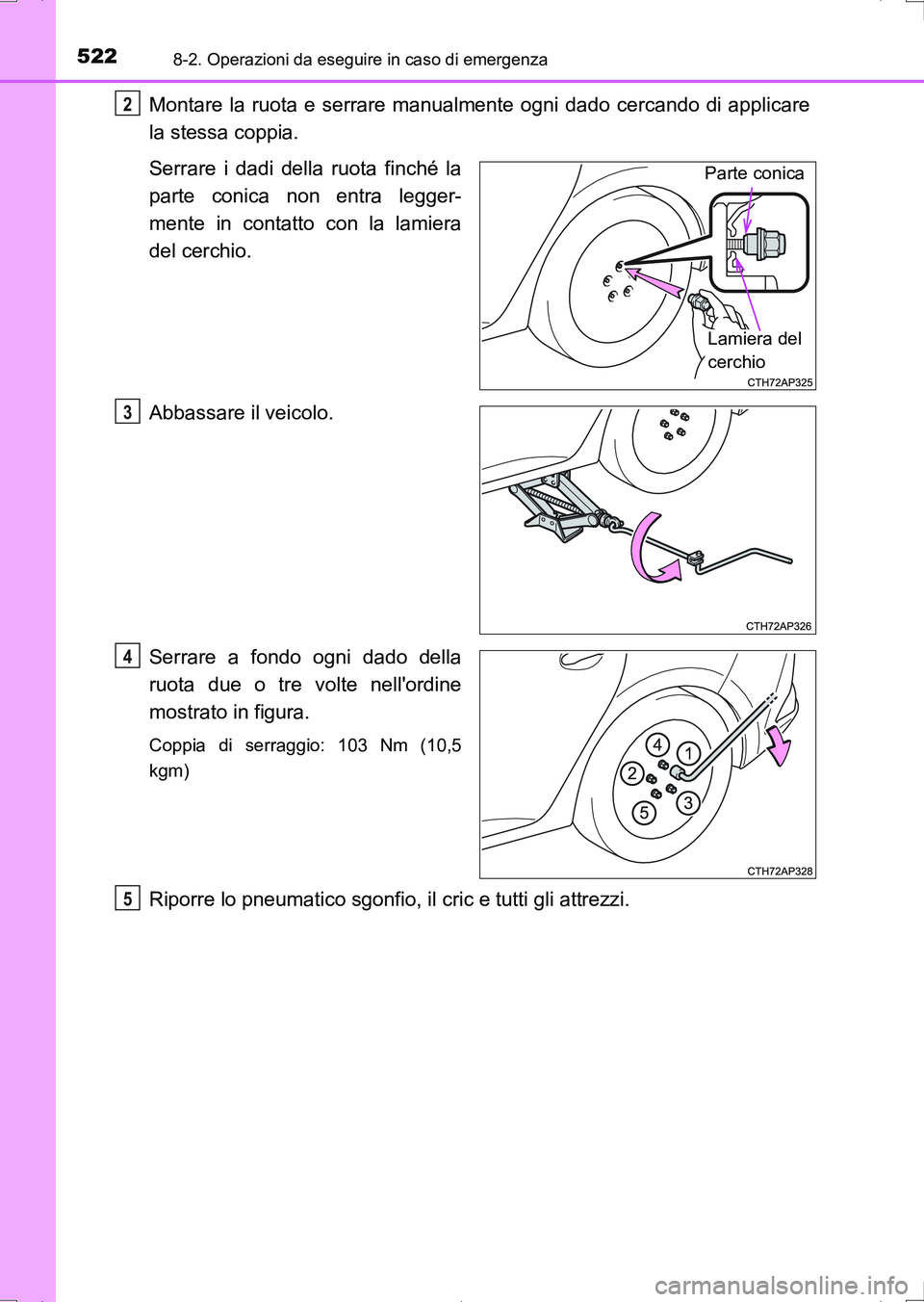 TOYOTA AURIS HYBRID 2017 Manuale duso (in Italian) 5228-2. Operazioni da eseguire in caso di emergenza
UK_AURIS_HV_HB_EL (OM12L11L)
Montare la ruota e serrare manualmente ogni dado cercando di applicare
la stessa coppia.
Serrare i dadi della ruota fin TOYOTA AURIS HYBRID 2017 Manuale duso (in Italian) 5228-2. Operazioni da eseguire in caso di emergenza
UK_AURIS_HV_HB_EL (OM12L11L)
Montare la ruota e serrare manualmente ogni dado cercando di applicare
la stessa coppia.
Serrare i dadi della ruota fin
