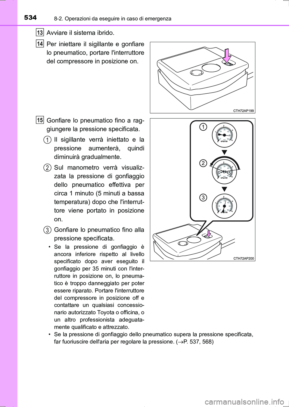 TOYOTA AURIS HYBRID 2017 Manuale duso (in Italian) 5348-2. Operazioni da eseguire in caso di emergenza
UK_AURIS_HV_HB_EL (OM12L11L)
Avviare il sistema ibrido.
Per iniettare il sigillante e gonfiare
lo pneumatico, portare linterruttore
del compressore TOYOTA AURIS HYBRID 2017 Manuale duso (in Italian) 5348-2. Operazioni da eseguire in caso di emergenza
UK_AURIS_HV_HB_EL (OM12L11L)
Avviare il sistema ibrido.
Per iniettare il sigillante e gonfiare
lo pneumatico, portare linterruttore
del compressore