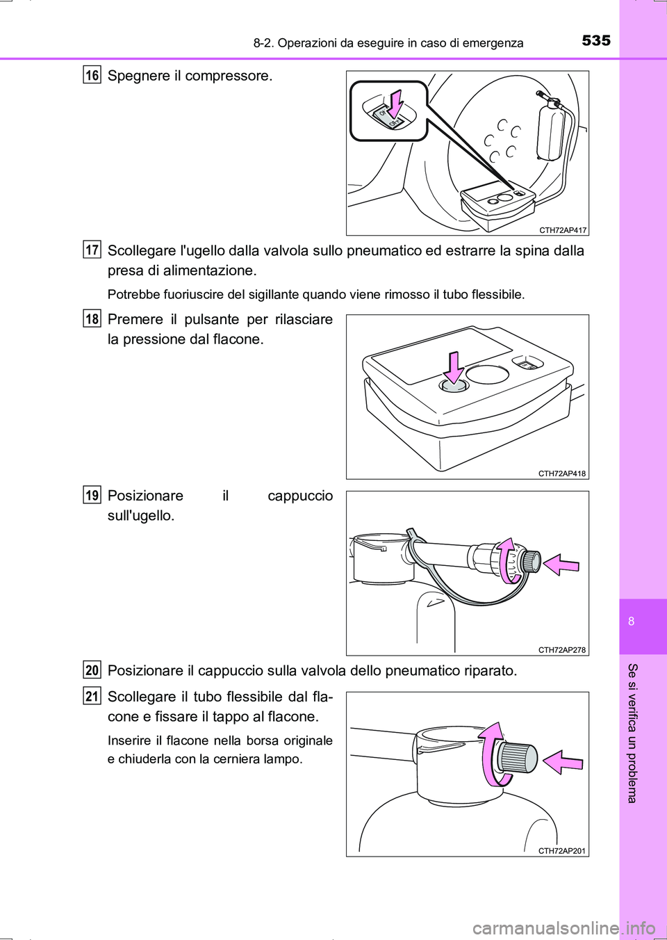 TOYOTA AURIS HYBRID 2017 Manuale duso (in Italian) 5358-2. Operazioni da eseguire in caso di emergenza
8
Se si verifica un problema
UK_AURIS_HV_HB_EL (OM12L11L)
Spegnere il compressore.
Scollegare lugello dalla valvola sullo pneumatico ed estrarre l TOYOTA AURIS HYBRID 2017 Manuale duso (in Italian) 5358-2. Operazioni da eseguire in caso di emergenza
8
Se si verifica un problema
UK_AURIS_HV_HB_EL (OM12L11L)
Spegnere il compressore.
Scollegare lugello dalla valvola sullo pneumatico ed estrarre l