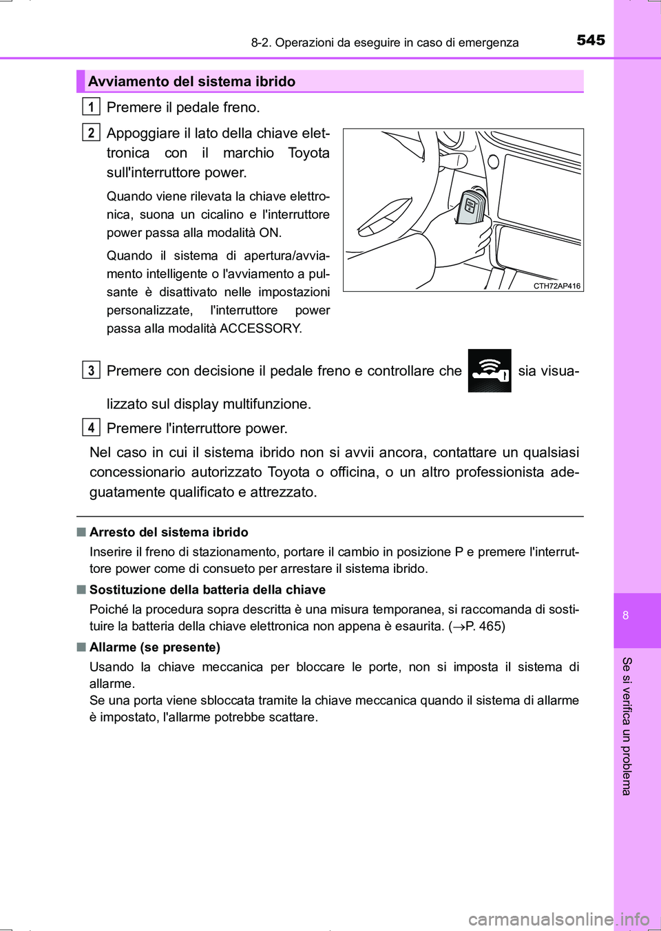 TOYOTA AURIS HYBRID 2017 Manuale duso (in Italian) 5458-2. Operazioni da eseguire in caso di emergenza
8
Se si verifica un problema
UK_AURIS_HV_HB_EL (OM12L11L)
Premere il pedale freno.
Appoggiare il lato della chiave elet-
tronica con il marchio Toyo TOYOTA AURIS HYBRID 2017 Manuale duso (in Italian) 5458-2. Operazioni da eseguire in caso di emergenza
8
Se si verifica un problema
UK_AURIS_HV_HB_EL (OM12L11L)
Premere il pedale freno.
Appoggiare il lato della chiave elet-
tronica con il marchio Toyo