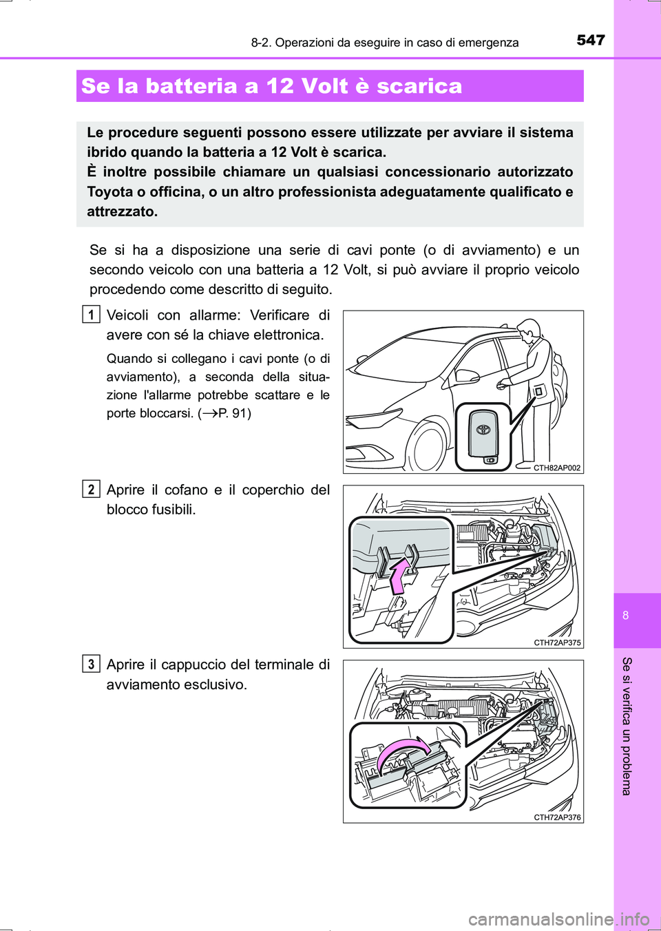 TOYOTA AURIS HYBRID 2017 Manuale duso (in Italian) 5478-2. Operazioni da eseguire in caso di emergenza
8
Se si verifica un problema
UK_AURIS_HV_HB_EL (OM12L11L)
Se si ha a disposizione una serie di cavi ponte (o di avviamento) e un
secondo veicolo con TOYOTA AURIS HYBRID 2017 Manuale duso (in Italian) 5478-2. Operazioni da eseguire in caso di emergenza
8
Se si verifica un problema
UK_AURIS_HV_HB_EL (OM12L11L)
Se si ha a disposizione una serie di cavi ponte (o di avviamento) e un
secondo veicolo con