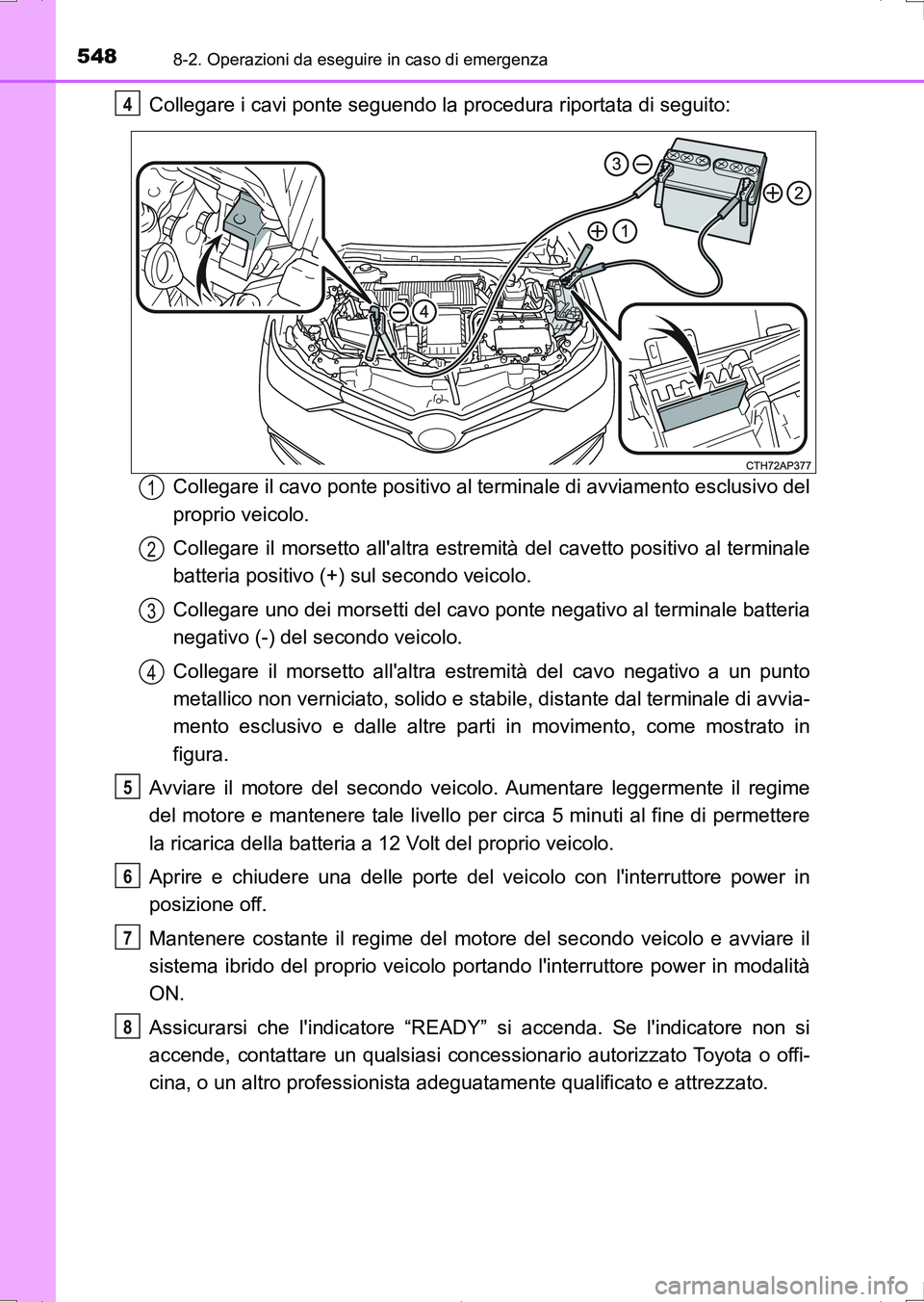 TOYOTA AURIS HYBRID 2017 Manuale duso (in Italian) 5488-2. Operazioni da eseguire in caso di emergenza
UK_AURIS_HV_HB_EL (OM12L11L)
Collegare i cavi ponte seguendo la procedura riportata di seguito:
Collegare il cavo ponte positivo al terminale di avv TOYOTA AURIS HYBRID 2017 Manuale duso (in Italian) 5488-2. Operazioni da eseguire in caso di emergenza
UK_AURIS_HV_HB_EL (OM12L11L)
Collegare i cavi ponte seguendo la procedura riportata di seguito:
Collegare il cavo ponte positivo al terminale di avv