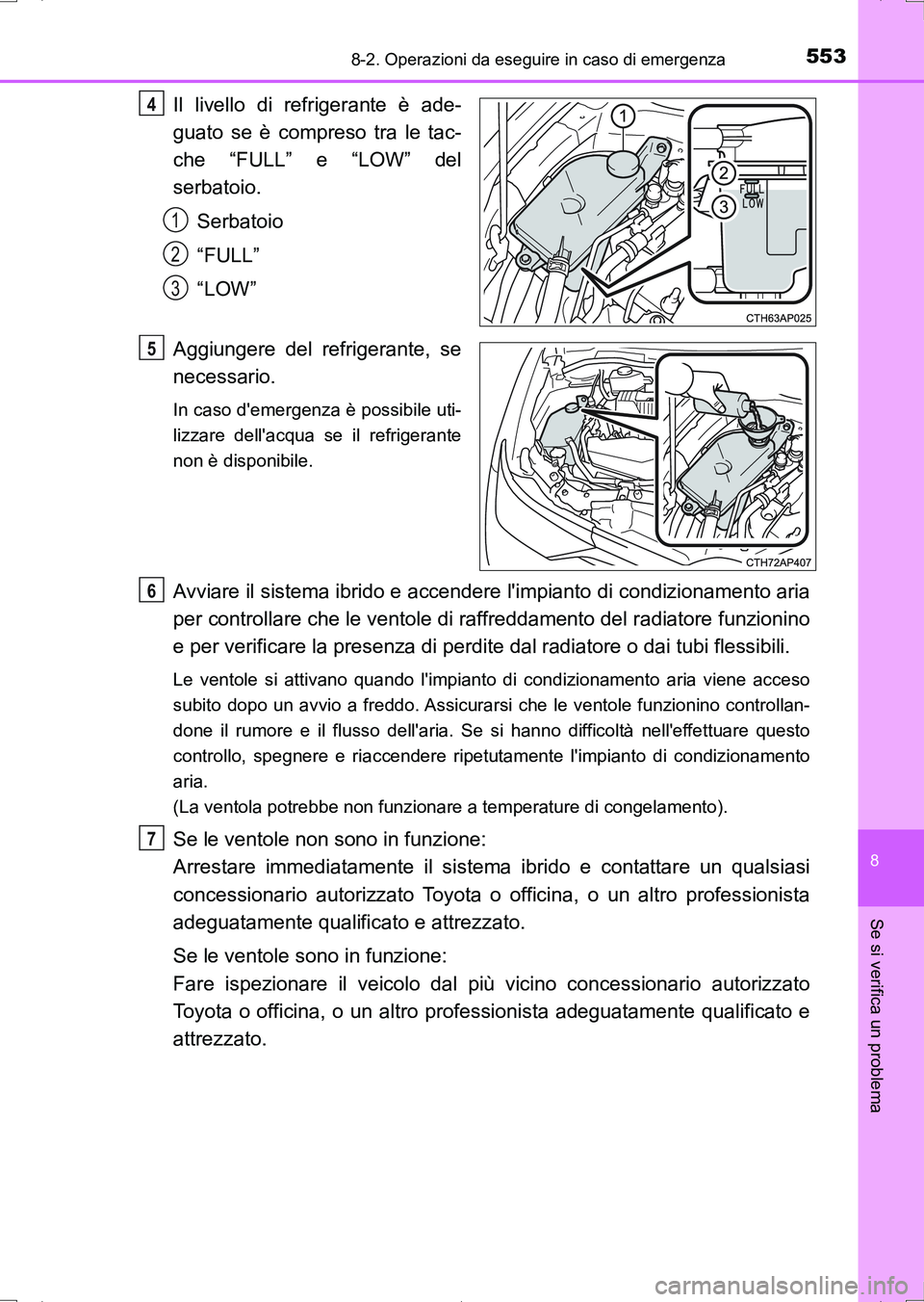 TOYOTA AURIS HYBRID 2017  Manuale duso (in Italian) 5538-2. Operazioni da eseguire in caso di emergenza
8
Se si verifica un problema
UK_AURIS_HV_HB_EL (OM12L11L)
Il livello di refrigerante è ade-
guato se è compreso tra le tac-
che “FULL” e “LO