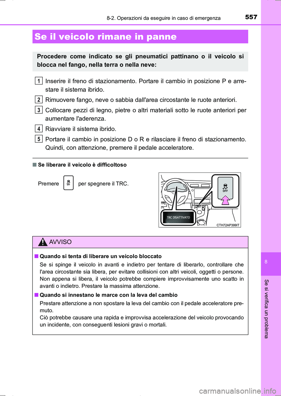 TOYOTA AURIS HYBRID 2017  Manuale duso (in Italian) 5578-2. Operazioni da eseguire in caso di emergenza
8
Se si verifica un problema
UK_AURIS_HV_HB_EL (OM12L11L)
Inserire il freno di stazionamento. Portare il cambio in posizione P e arre-
stare il sist