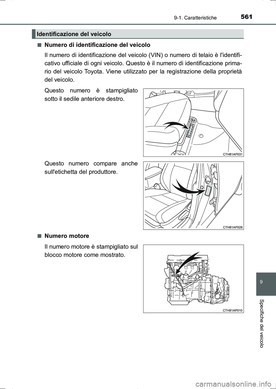 TOYOTA AURIS HYBRID 2017  Manuale duso (in Italian) 561
9
9-1. Caratteristiche
Specifiche del veicolo
UK_AURIS_HV_HB_EL (OM12L11L)■
Numero di identificazione del veicolo
Il numero di identificazione del veicolo (VIN) o numero di telaio è lidentifi-