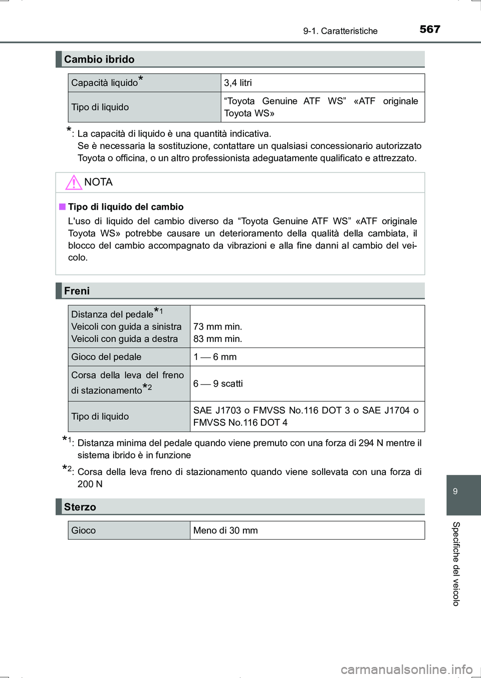 TOYOTA AURIS HYBRID 2017  Manuale duso (in Italian) 567
9
9-1. Caratteristiche
Specifiche del veicolo
UK_AURIS_HV_HB_EL (OM12L11L)
*: La capacità di liquido è una quantità indicativa.
Se è necessaria la sostituzione, contattare un qualsiasi concess
