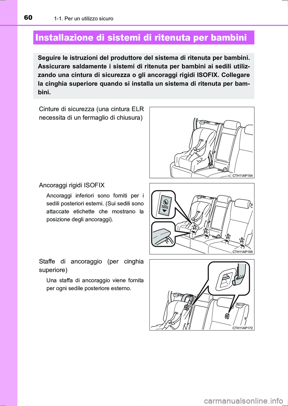 TOYOTA AURIS HYBRID 2017  Manuale duso (in Italian) 601-1. Per un utilizzo sicuro
UK_AURIS_HV_HB_EL (OM12L11L)
Cinture di sicurezza (una cintura ELR
necessita di un fermaglio di chiusura)
Ancoraggi rigidi ISOFIX 
Ancoraggi inferiori sono forniti per i
