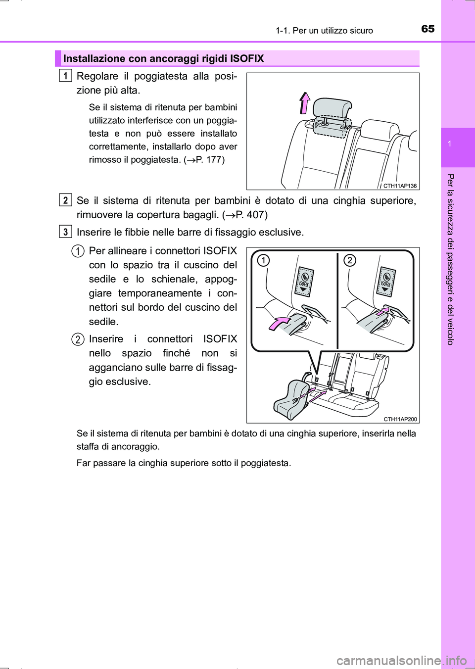 TOYOTA AURIS HYBRID 2017  Manuale duso (in Italian) 651-1. Per un utilizzo sicuro
1
Per la sicurezza dei passeggeri e del veicolo
UK_AURIS_HV_HB_EL (OM12L11L)
Regolare il poggiatesta alla posi-
zione più alta.
Se il sistema di ritenuta per bambini
uti