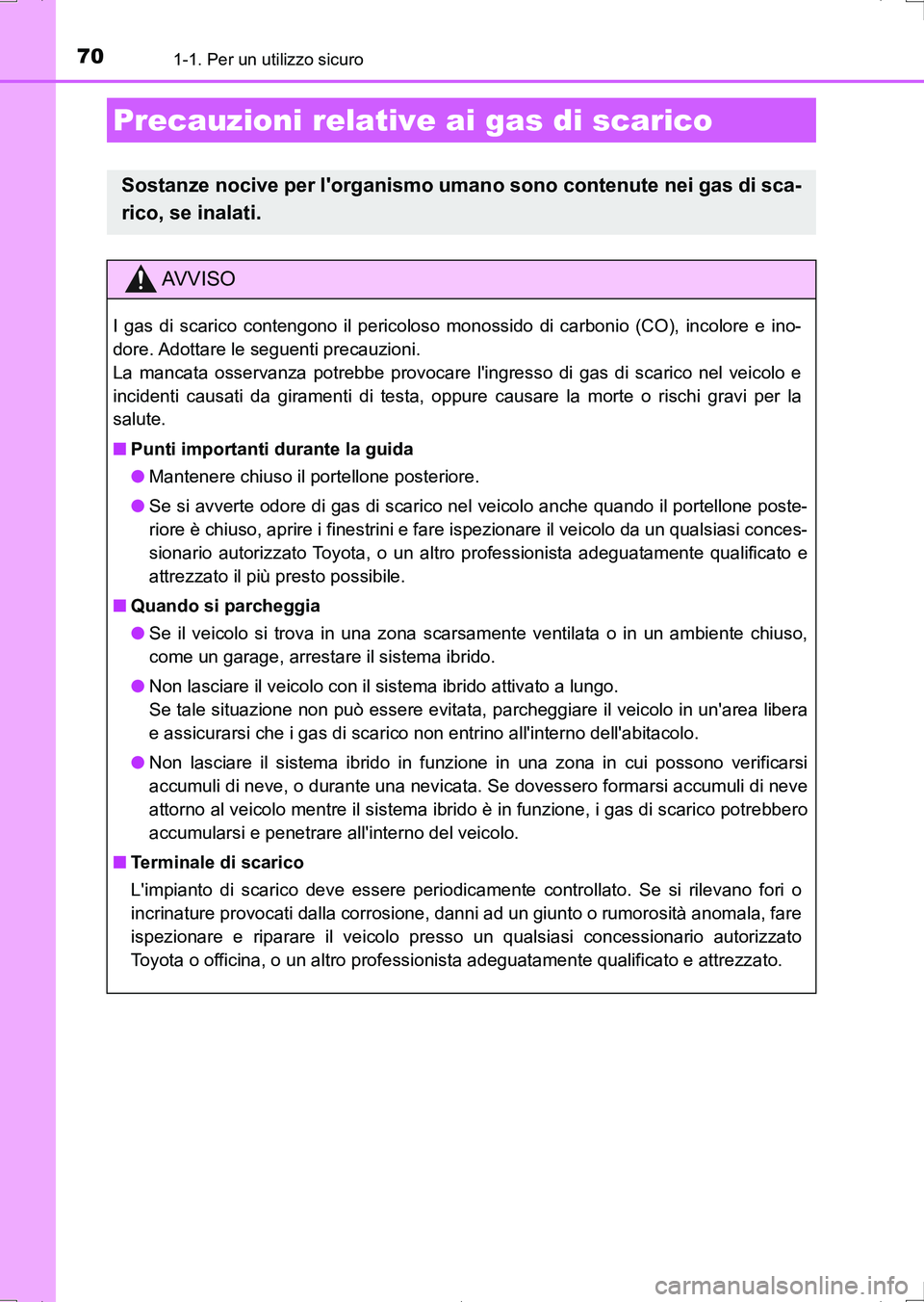 TOYOTA AURIS HYBRID 2017  Manuale duso (in Italian) 701-1. Per un utilizzo sicuro
UK_AURIS_HV_HB_EL (OM12L11L)
Precauzioni relative ai gas di scarico
Sostanze nocive per lorganismo umano sono contenute nei gas di sca-
rico, se inalati.
AV V I S O
I ga