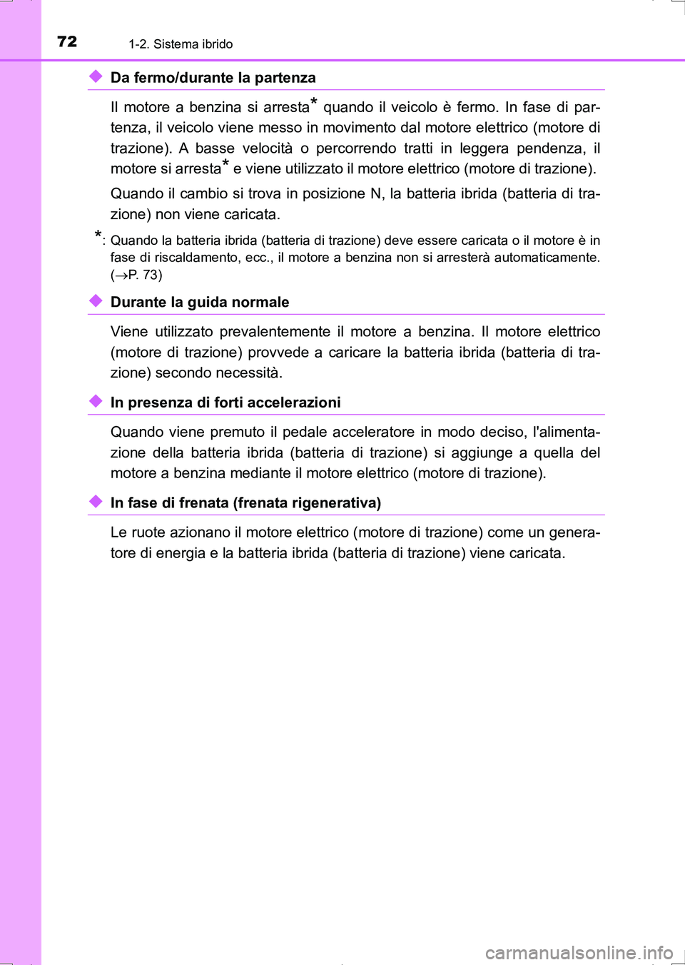 TOYOTA AURIS HYBRID 2017  Manuale duso (in Italian) 721-2. Sistema ibrido
UK_AURIS_HV_HB_EL (OM12L11L)
◆Da fermo/durante la partenza 
Il motore a benzina si arresta
* quando il veicolo è fermo. In fase di par-
tenza, il veicolo viene messo in movime