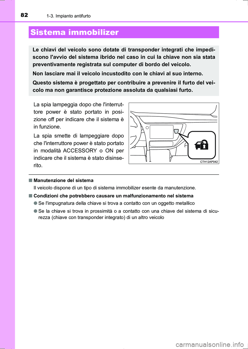 TOYOTA AURIS HYBRID 2017  Manuale duso (in Italian) 82
UK_AURIS_HV_HB_EL (OM12L11L)
1-3. Impianto antifurto
La spia lampeggia dopo che linterrut-
tore power è stato portato in posi-
zione off per indicare che il sistema è
in funzione.
La spia smette