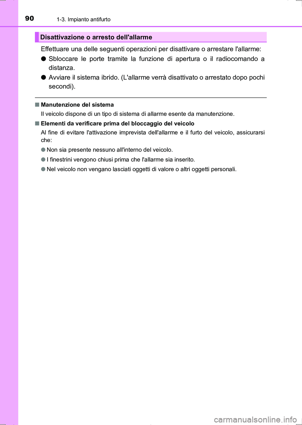 TOYOTA AURIS HYBRID 2017  Manuale duso (in Italian) 901-3. Impianto antifurto
UK_AURIS_HV_HB_EL (OM12L11L)
Effettuare una delle seguenti operazioni per disattivare o arrestare lallarme:
●Sbloccare le porte tramite la funzione di apertura o il radioc