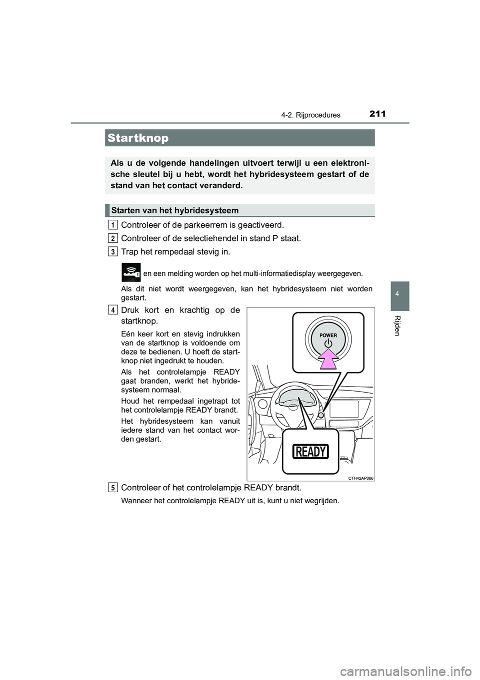 TOYOTA AURIS HYBRID 2017 Instructieboekje (in Dutch) 211
UK AURIS_HV_HB_EE (OM12L07E)
4
Rijden
4-2. Rijprocedures
Controleer of de parkeerrem is geactiveerd.
Controleer of de selectiehendel in stand P staat.
Trap het rempedaal stevig in.
en een melding TOYOTA AURIS HYBRID 2017 Instructieboekje (in Dutch) 211
UK AURIS_HV_HB_EE (OM12L07E)
4
Rijden
4-2. Rijprocedures
Controleer of de parkeerrem is geactiveerd.
Controleer of de selectiehendel in stand P staat.
Trap het rempedaal stevig in.
en een melding