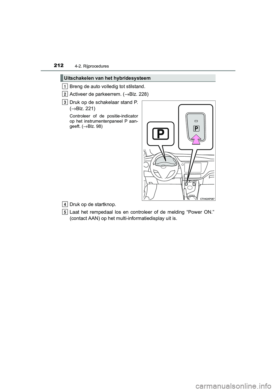 TOYOTA AURIS HYBRID 2017 Instructieboekje (in Dutch) 2124-2. Rijprocedures
UK AURIS_HV_HB_EE (OM12L07E)
Breng de auto volledig tot stilstand.
Activeer de parkeerrem. (→Blz. 228)
Druk op de schakelaar stand P.
( → Blz. 221)
Controleer of de positi TOYOTA AURIS HYBRID 2017 Instructieboekje (in Dutch) 2124-2. Rijprocedures
UK AURIS_HV_HB_EE (OM12L07E)
Breng de auto volledig tot stilstand.
Activeer de parkeerrem. (→Blz. 228)
Druk op de schakelaar stand P.
( → Blz. 221)
Controleer of de positi