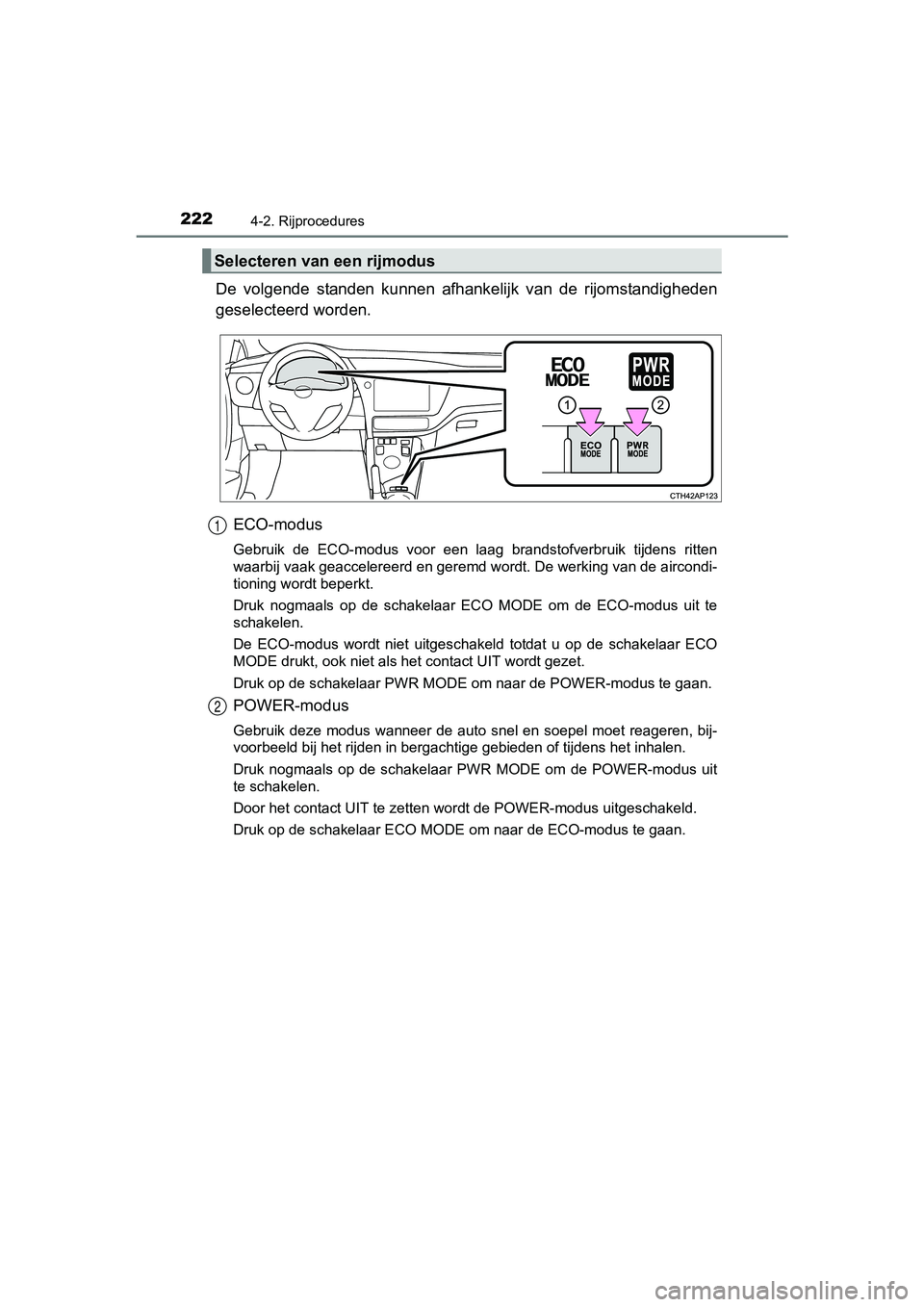 TOYOTA AURIS HYBRID 2017 Instructieboekje (in Dutch) 2224-2. Rijprocedures
UK AURIS_HV_HB_EE (OM12L07E)
De volgende standen kunnen afhankelijk van d e rijomstandigheden
geselecteerd worden.
ECO-modus
Gebruik de ECO-modus voor een laag bran TOYOTA AURIS HYBRID 2017 Instructieboekje (in Dutch) 2224-2. Rijprocedures
UK AURIS_HV_HB_EE (OM12L07E)
De volgende standen kunnen afhankelijk van d e rijomstandigheden
geselecteerd worden.
ECO-modus
Gebruik de ECO-modus voor een laag bran
