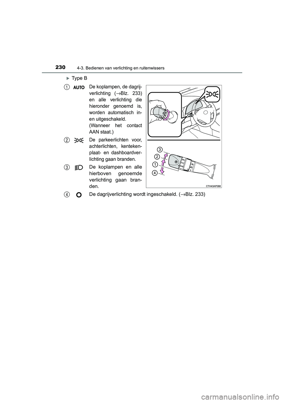 TOYOTA AURIS HYBRID 2017 Instructieboekje (in Dutch) 2304-3. Bedienen van verlichting en ruitenwissers
UK AURIS_HV_HB_EE (OM12L07E)
Ty p e B
De koplampen, de dagrij-
verlichting (
→Blz. 233)
en alle verlichting die
hieronder genoemd is,
wo TOYOTA AURIS HYBRID 2017 Instructieboekje (in Dutch) 2304-3. Bedienen van verlichting en ruitenwissers
UK AURIS_HV_HB_EE (OM12L07E)
Ty p e B
De koplampen, de dagrij-
verlichting (
→Blz. 233)
en alle verlichting die
hieronder genoemd is,
wo