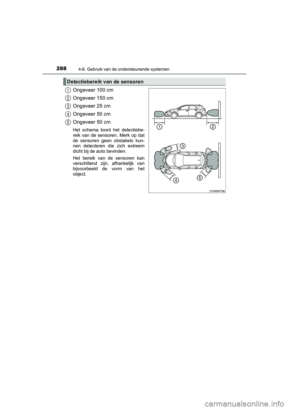 TOYOTA AURIS HYBRID 2017 Instructieboekje (in Dutch) 2884-6. Gebruik van de ondersteunende systemen
UK AURIS_HV_HB_EE (OM12L07E)
Ongeveer 100 cm
Ongeveer 150 cm
Ongeveer 25 cm
Ongeveer 50 cm
Ongeveer 50 cm
Het schema toont het detectiebe-
reik van TOYOTA AURIS HYBRID 2017 Instructieboekje (in Dutch) 2884-6. Gebruik van de ondersteunende systemen
UK AURIS_HV_HB_EE (OM12L07E)
Ongeveer 100 cm
Ongeveer 150 cm
Ongeveer 25 cm
Ongeveer 50 cm
Ongeveer 50 cm
Het schema toont het detectiebe-
reik van