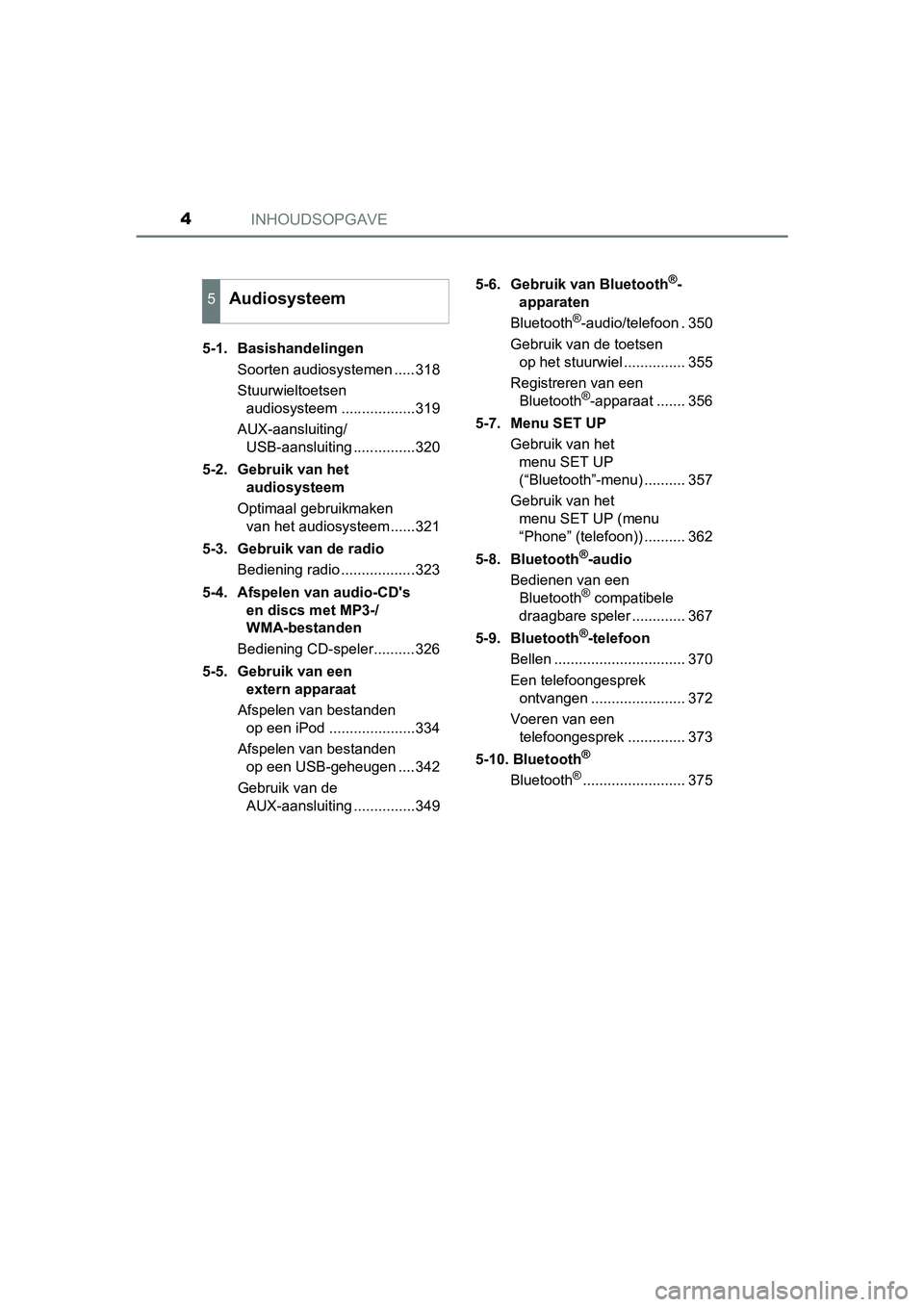TOYOTA AURIS HYBRID 2017  Instructieboekje (in Dutch) INHOUDSOPGAVE4
UK AURIS_HV_HB_EE (OM12L07E)5-1.  Basishandelingen
Soorten audiosystemen .....318
Stuurwieltoetsen audiosysteem ..................319
AUX-aansluiting/ USB-aansluiting ...............320