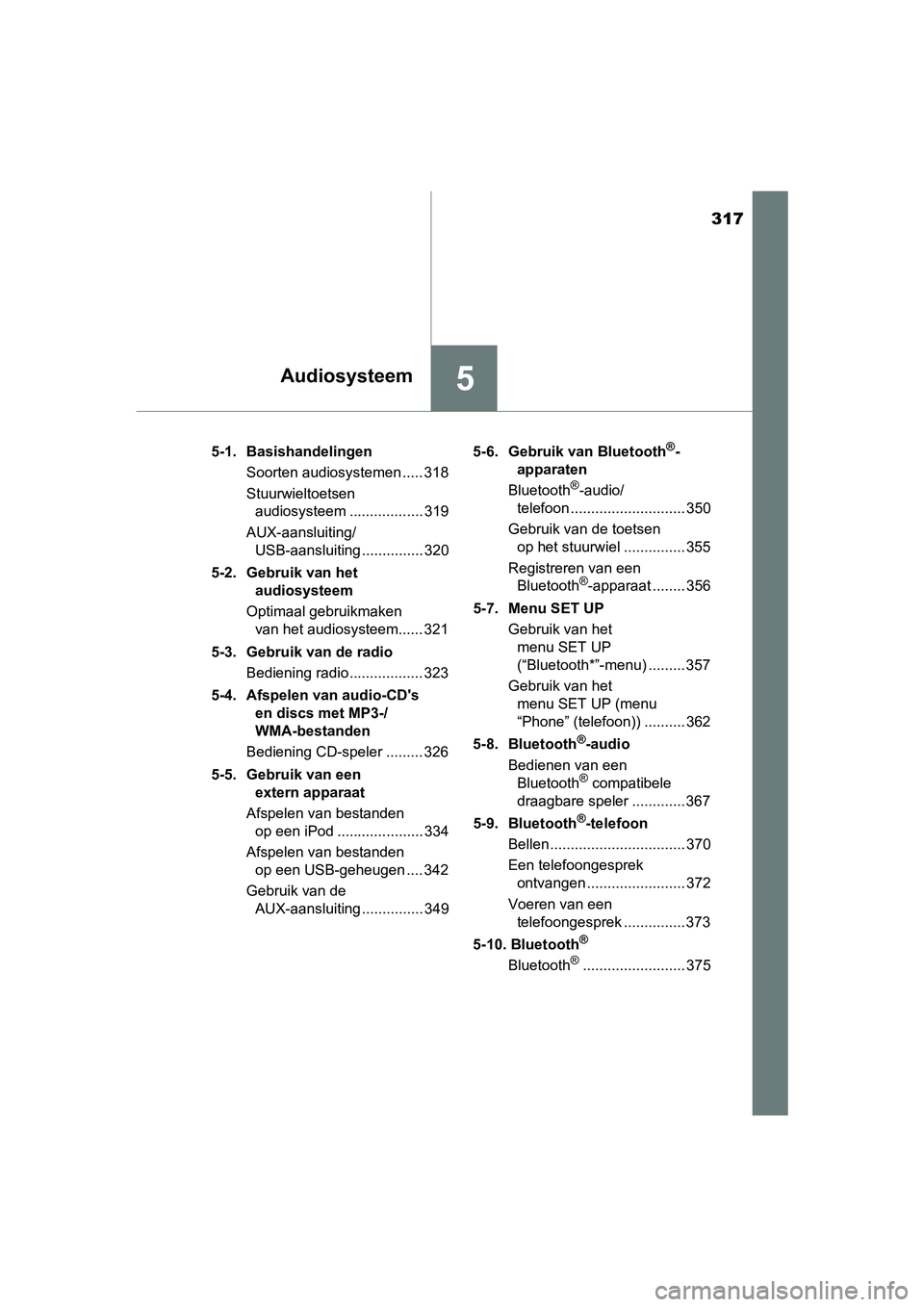 TOYOTA AURIS HYBRID 2017  Instructieboekje (in Dutch) 317
5Audiosysteem
UK AURIS_HV_HB_EE (OM12L07E)5-1.  Basishandelingen
Soorten audiosystemen ..... 318
Stuurwieltoetsen audiosysteem .................. 319
AUX-aansluiting/ USB-aansluiting .............