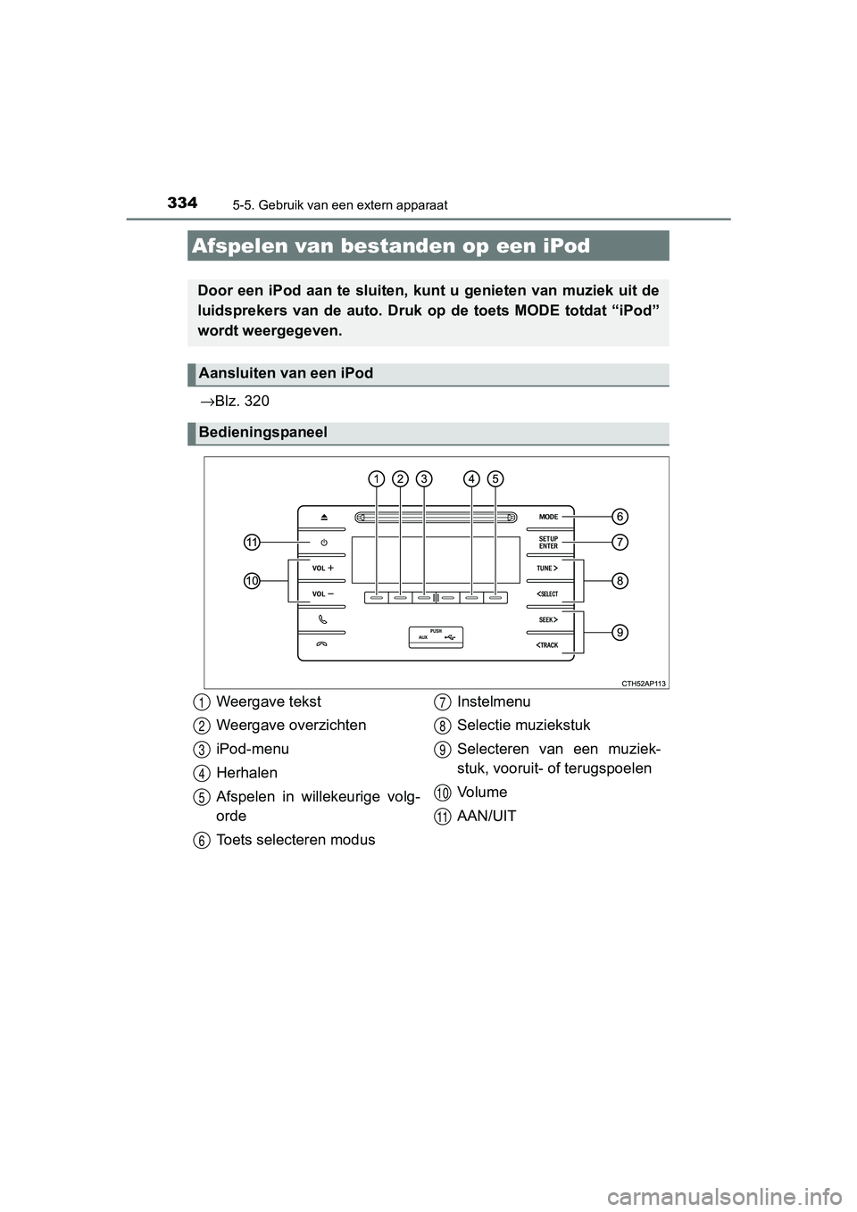 TOYOTA AURIS HYBRID 2017 Instructieboekje (in Dutch) 334
UK AURIS_HV_HB_EE (OM12L07E)
5-5. Gebruik van een extern apparaat
→Blz. 320
Afspelen van bestanden op een iPod
Door een iPod aan te sluiten, kunt u genieten van muziek uit de
luidsprekers van TOYOTA AURIS HYBRID 2017 Instructieboekje (in Dutch) 334
UK AURIS_HV_HB_EE (OM12L07E)
5-5. Gebruik van een extern apparaat
→Blz. 320
Afspelen van bestanden op een iPod
Door een iPod aan te sluiten, kunt u genieten van muziek uit de
luidsprekers van