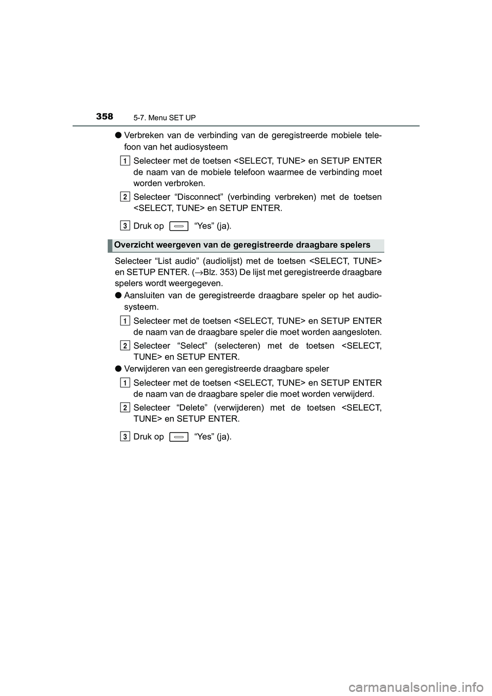 TOYOTA AURIS HYBRID 2017 Instructieboekje (in Dutch) 3585-7. Menu SET UP
UK AURIS_HV_HB_EE (OM12L07E)
●Verbreken van de verbinding van de geregistreerde mobiele tele-
foon van het audiosysteem
Selecteer met de toetsen <SELECT, TUNE> en SETUP TOYOTA AURIS HYBRID 2017 Instructieboekje (in Dutch) 3585-7. Menu SET UP
UK AURIS_HV_HB_EE (OM12L07E)
●Verbreken van de verbinding van de geregistreerde mobiele tele-
foon van het audiosysteem
Selecteer met de toetsen <SELECT, TUNE> en SETUP