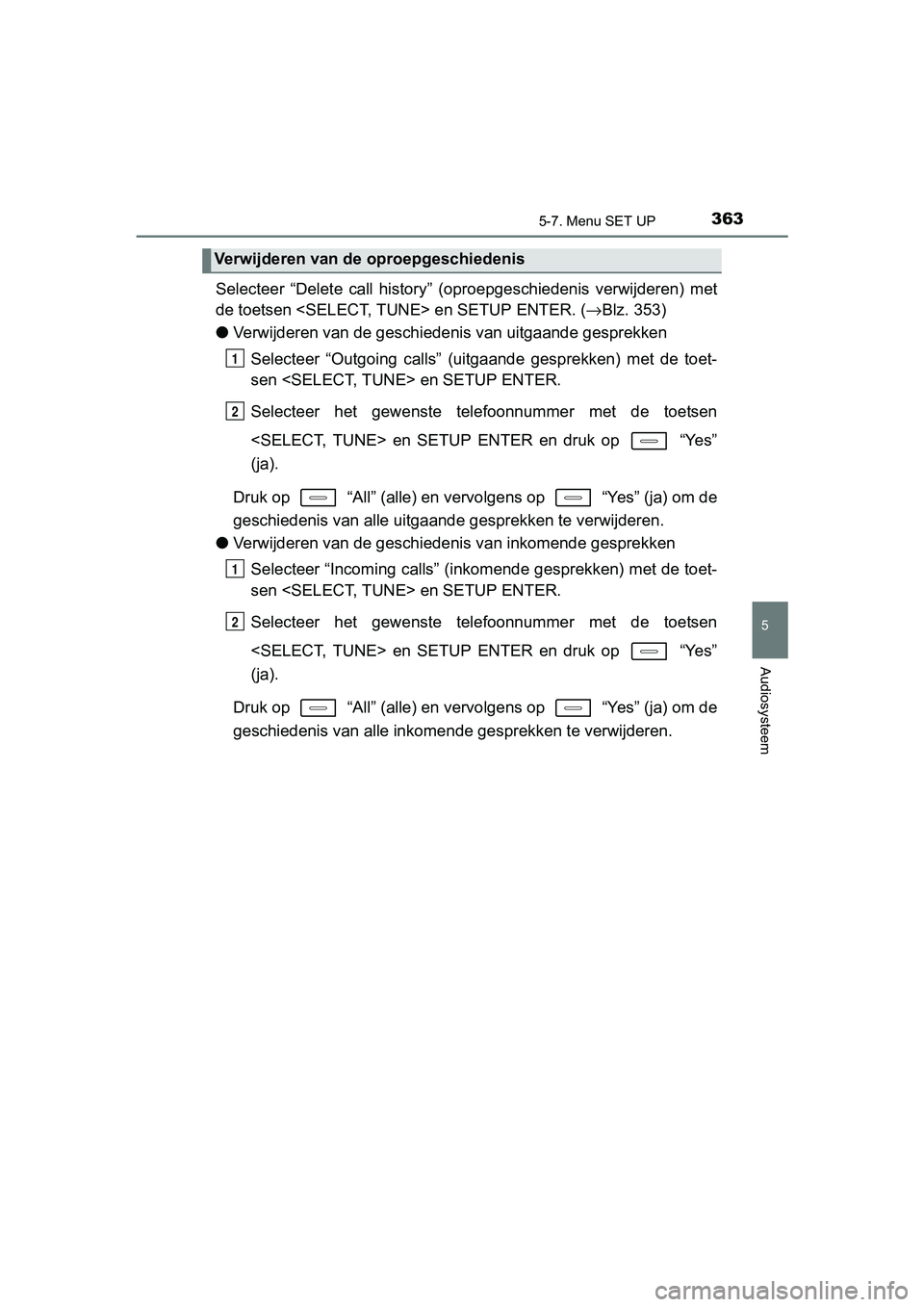TOYOTA AURIS HYBRID 2017 Instructieboekje (in Dutch) 3635-7. Menu SET UP
UK AURIS_HV_HB_EE (OM12L07E)
5
Audiosysteem
Selecteer “Delete call history” (oproepgeschiedenis verwijderen) met
de toetsen <SELECT, TUNE> en SETUP ENTER. ( →Blz. 353)
TOYOTA AURIS HYBRID 2017 Instructieboekje (in Dutch) 3635-7. Menu SET UP
UK AURIS_HV_HB_EE (OM12L07E)
5
Audiosysteem
Selecteer “Delete call history” (oproepgeschiedenis verwijderen) met
de toetsen <SELECT, TUNE> en SETUP ENTER. ( →Blz. 353)