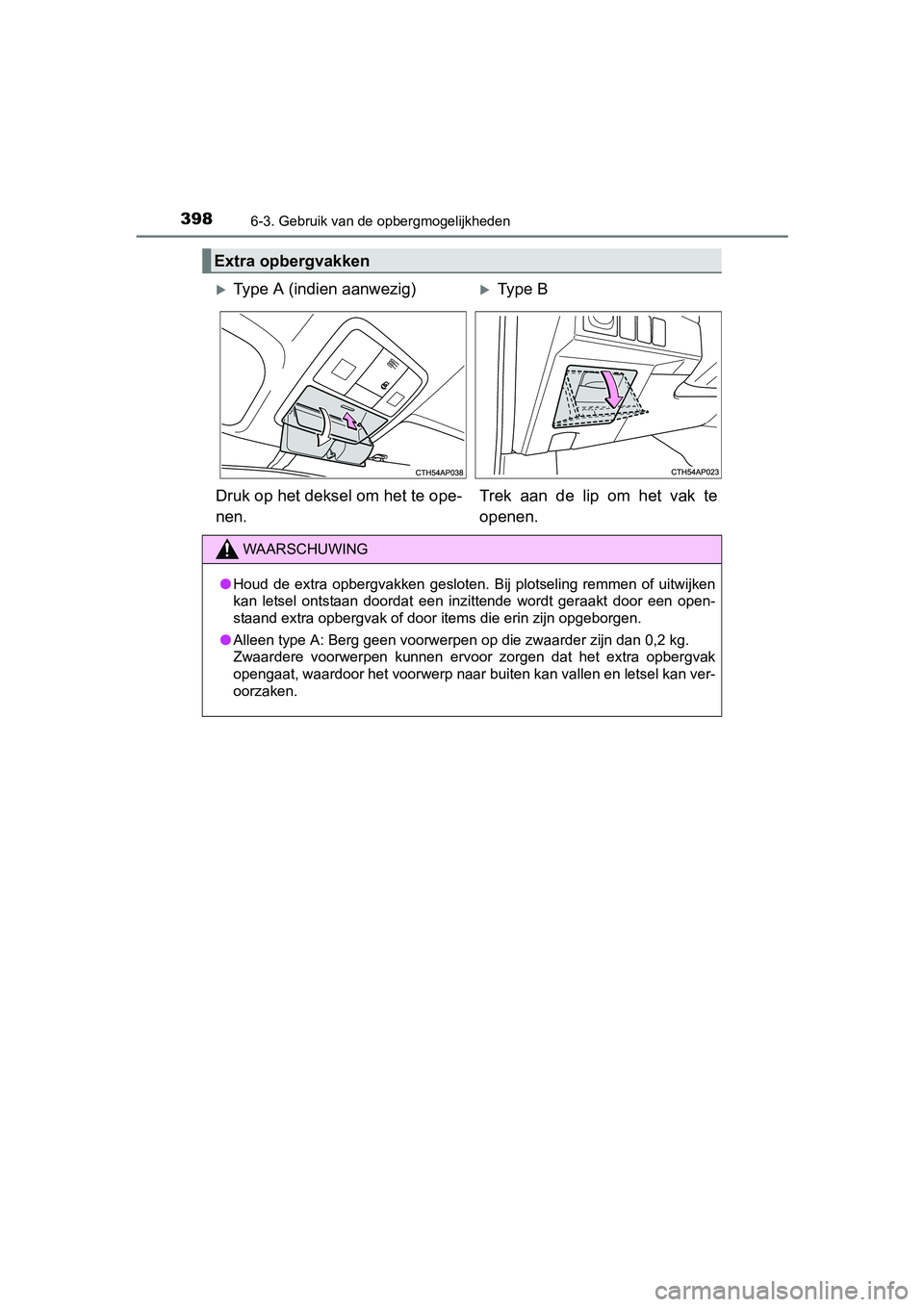 TOYOTA AURIS HYBRID 2017  Instructieboekje (in Dutch) 3986-3. Gebruik van de opbergmogelijkheden
UK AURIS_HV_HB_EE (OM12L07E)
Extra opbergvakken
Type A (indien aanwezig)Type B
Druk op het deksel om het te ope-
nen. Trek  aan  de  lip  om  het  vak 