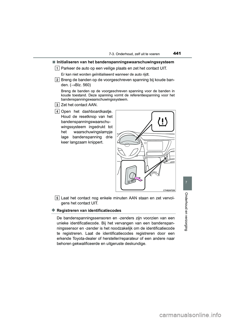 TOYOTA AURIS HYBRID 2017 Instructieboekje (in Dutch) 4417-3. Onderhoud, zelf uit te voeren
UK AURIS_HV_HB_EE (OM12L07E)
7
Onderhoud en verzorging
■Initialiseren van het bandenspanningswaarschuwingssysteem
Parkeer de auto op een veilige plaats en zet TOYOTA AURIS HYBRID 2017 Instructieboekje (in Dutch) 4417-3. Onderhoud, zelf uit te voeren
UK AURIS_HV_HB_EE (OM12L07E)
7
Onderhoud en verzorging
■Initialiseren van het bandenspanningswaarschuwingssysteem
Parkeer de auto op een veilige plaats en zet