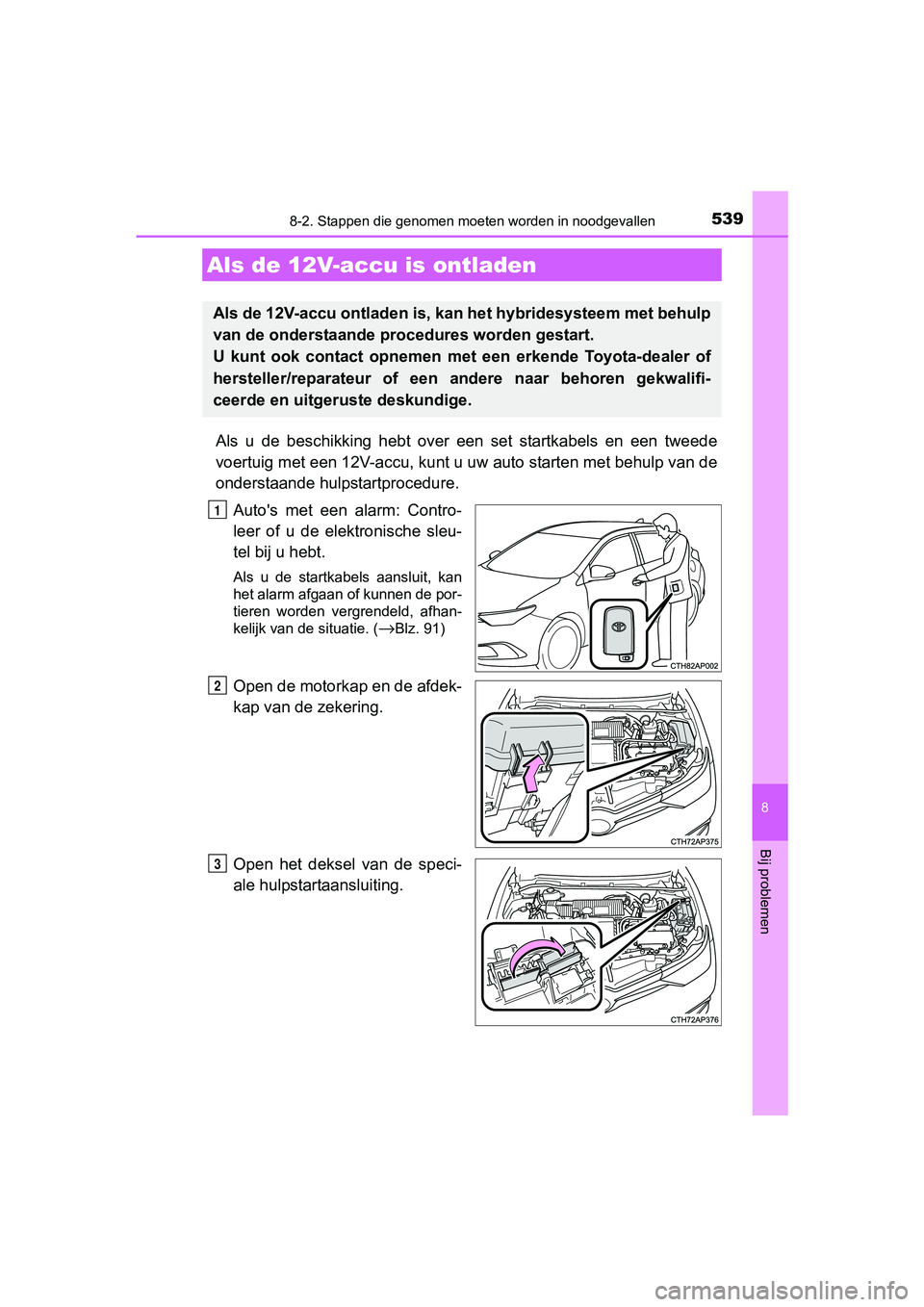 TOYOTA AURIS HYBRID 2017 Instructieboekje (in Dutch) 5398-2. Stappen die genomen moeten worden in noodgevallen
UK AURIS_HV_HB_EE (OM12L07E)
8
Bij problemen
Als u de beschikking hebt over een set startkabels en een tweed e
voertuig met een 12V TOYOTA AURIS HYBRID 2017 Instructieboekje (in Dutch) 5398-2. Stappen die genomen moeten worden in noodgevallen
UK AURIS_HV_HB_EE (OM12L07E)
8
Bij problemen
Als u de beschikking hebt over een set startkabels en een tweed e
voertuig met een 12V