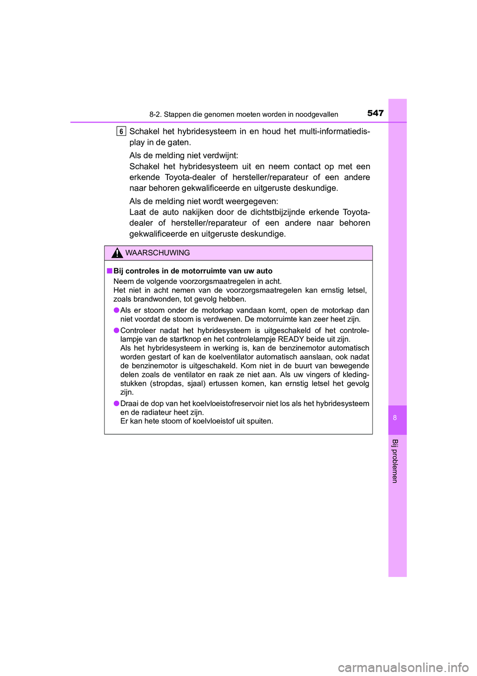 TOYOTA AURIS HYBRID 2017 Instructieboekje (in Dutch) 5478-2. Stappen die genomen moeten worden in noodgevallen
UK AURIS_HV_HB_EE (OM12L07E)
8
Bij problemen
Schakel het hybridesysteem in en houd het multi-informatiedis-
play in de gaten.
Als de me TOYOTA AURIS HYBRID 2017 Instructieboekje (in Dutch) 5478-2. Stappen die genomen moeten worden in noodgevallen
UK AURIS_HV_HB_EE (OM12L07E)
8
Bij problemen
Schakel het hybridesysteem in en houd het multi-informatiedis-
play in de gaten.
Als de me