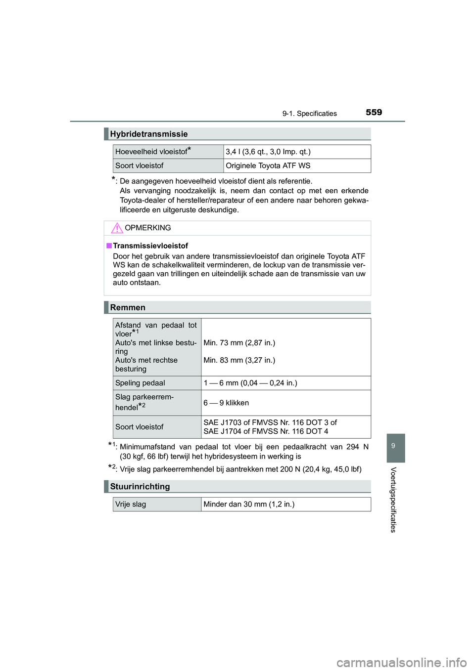 TOYOTA AURIS HYBRID 2017  Instructieboekje (in Dutch) 5599-1. Specificaties
UK AURIS_HV_HB_EE (OM12L07E)
9
Voertuigspecificaties
*: De aangegeven hoeveelheid vloeistof dient als referentie.Als  vervanging  noodzakelijk  is,  neem  dan  contact  op  met  